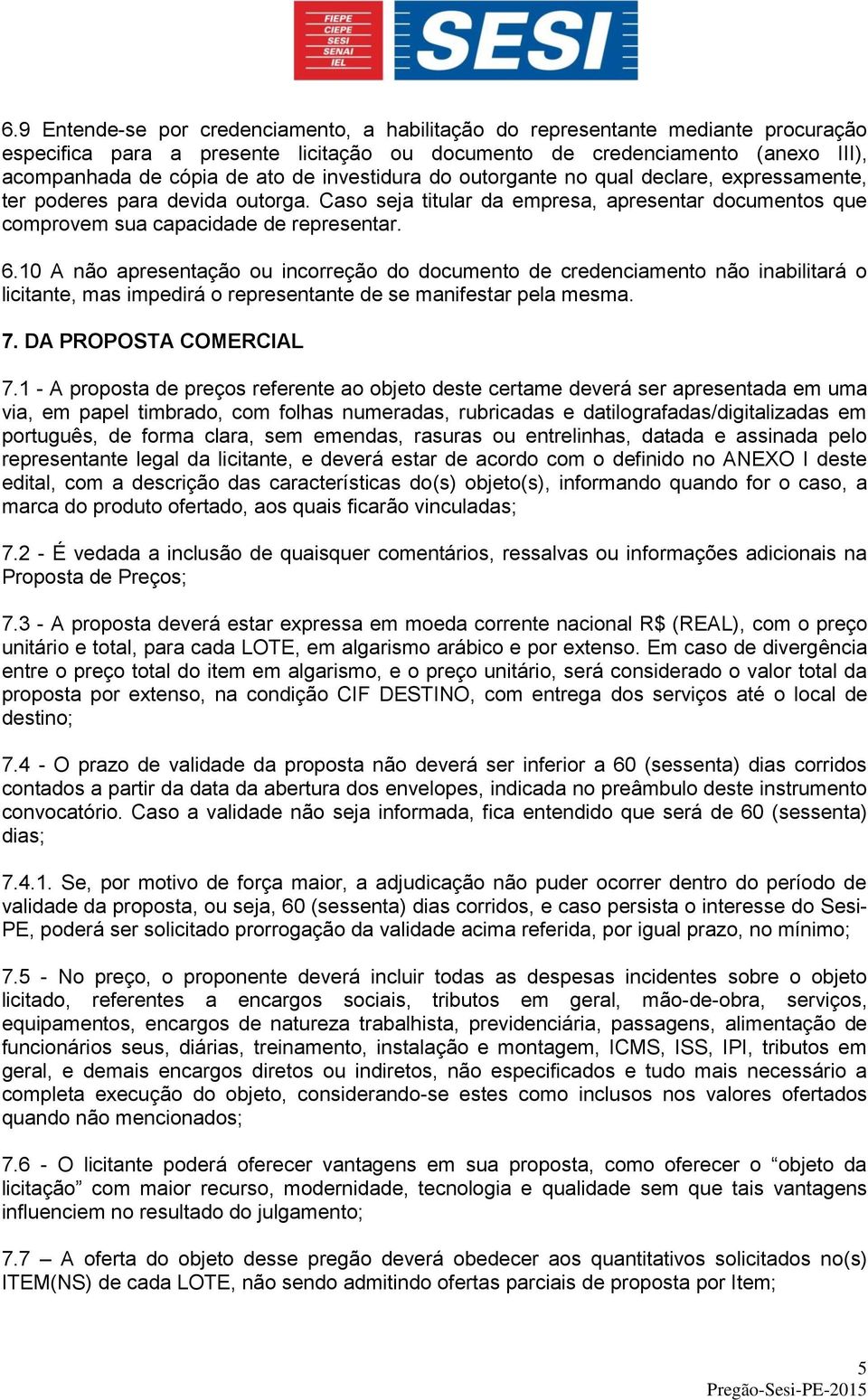 10 A não apresentação ou incorreção do documento de credenciamento não inabilitará o licitante, mas impedirá o representante de se manifestar pela mesma. 7. DA PROPOSTA COMERCIAL 7.