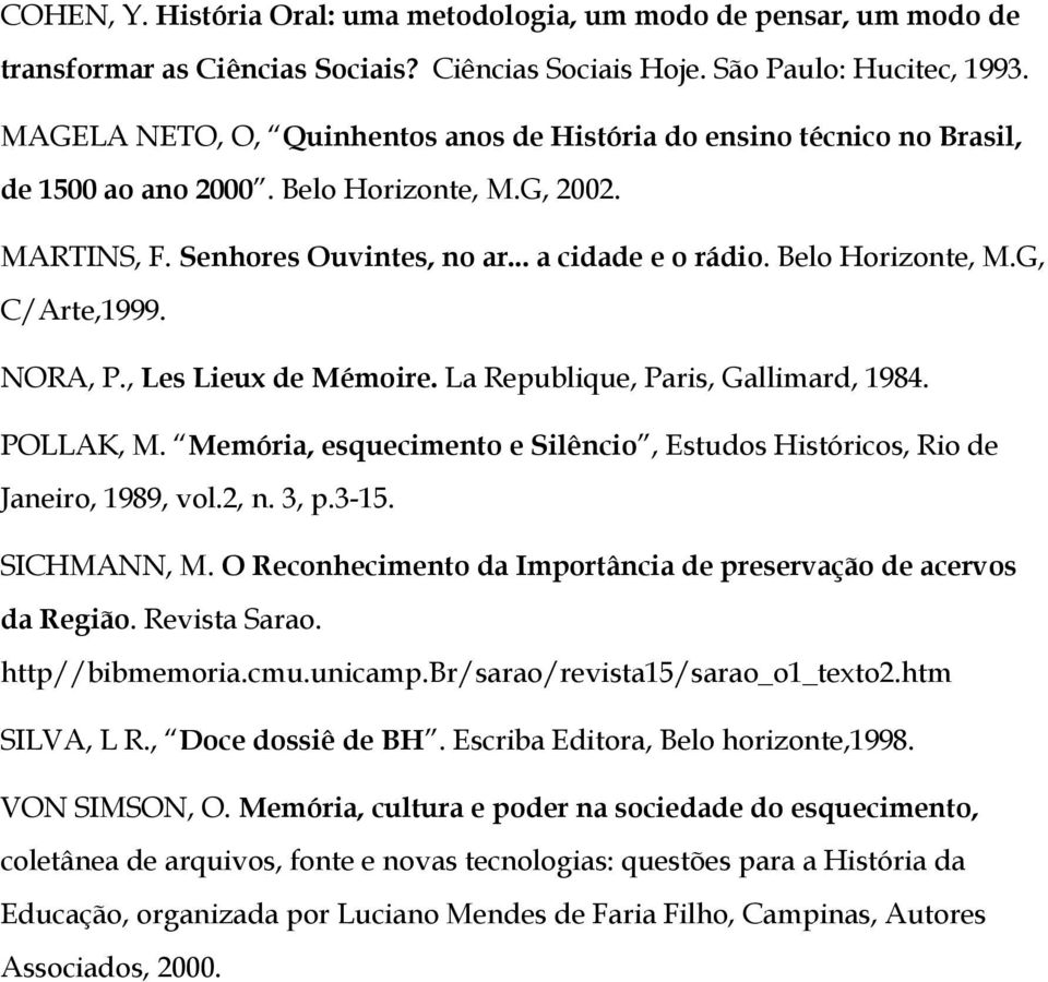 NORA, P., Les Lieux de Mémoire. La Republique, Paris, Gallimard, 1984. POLLAK, M. Memória, esquecimento e Silêncio, Estudos Históricos, Rio de Janeiro, 1989, vol.2, n. 3, p.3-15. SICHMANN, M.