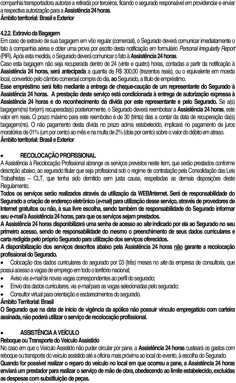 2. Extravio da Bagagem Em caso de extravio de sua bagagem em vôo regular (comercial), o Segurado deverá comunicar imediatamente o fato à companhia aérea e obter uma prova por escrito desta