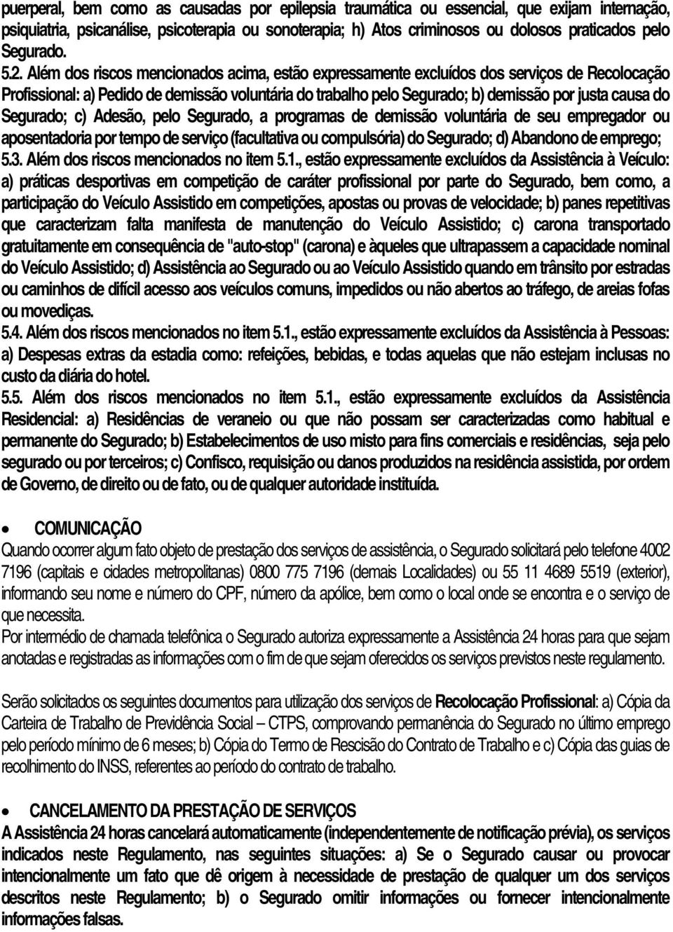 Além dos riscos mencionados acima, estão expressamente excluídos dos serviços de Recolocação Profissional: a) Pedido de demissão voluntária do trabalho pelo Segurado; b) demissão por justa causa do