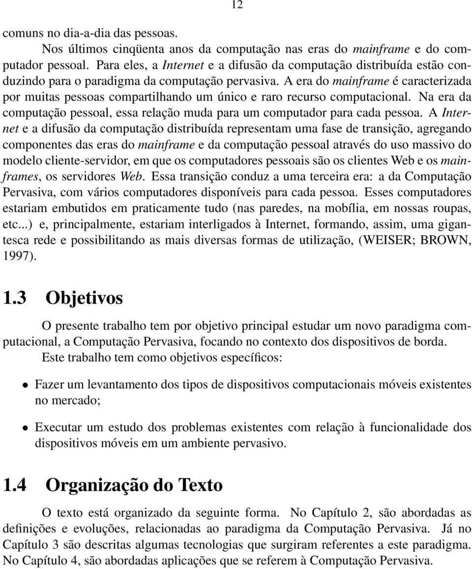 A era do mainframe é caracterizada por muitas pessoas compartilhando um único e raro recurso computacional. Na era da computação pessoal, essa relação muda para um computador para cada pessoa.