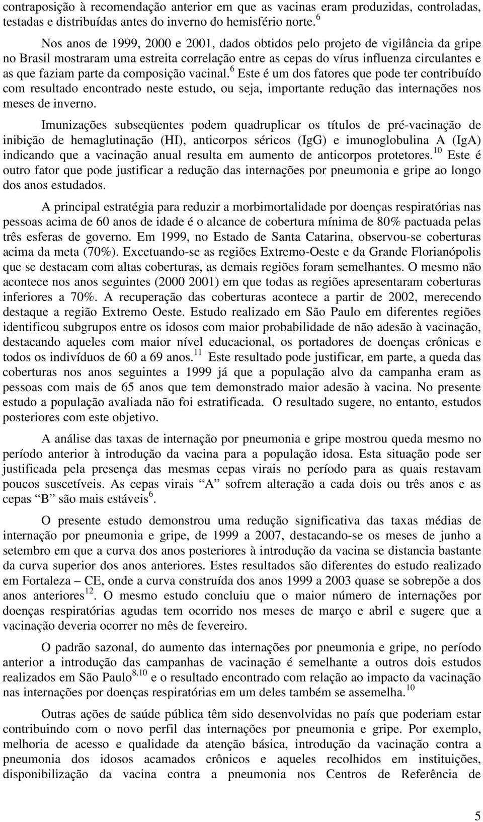 composição vacinal. 6 Este é um dos fatores que pode ter contribuído com resultado encontrado neste estudo, ou seja, importante redução das internações nos meses de inverno.