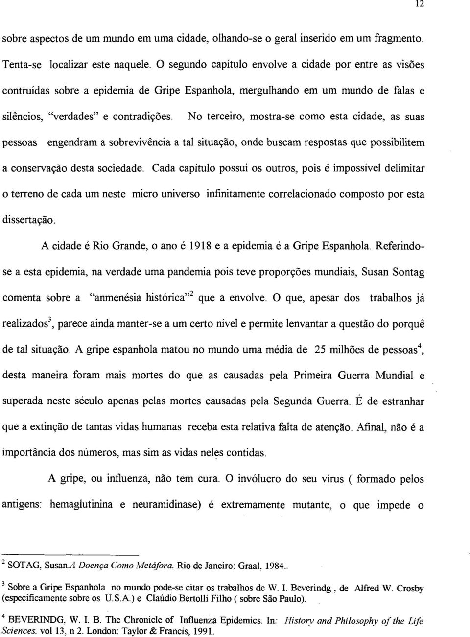 No terceiro, mostra-se como esta cidade, as suas pessoas engendram a sobrevivência a tal situação, onde buscam respostas que possibilitem a conservação desta sociedade.