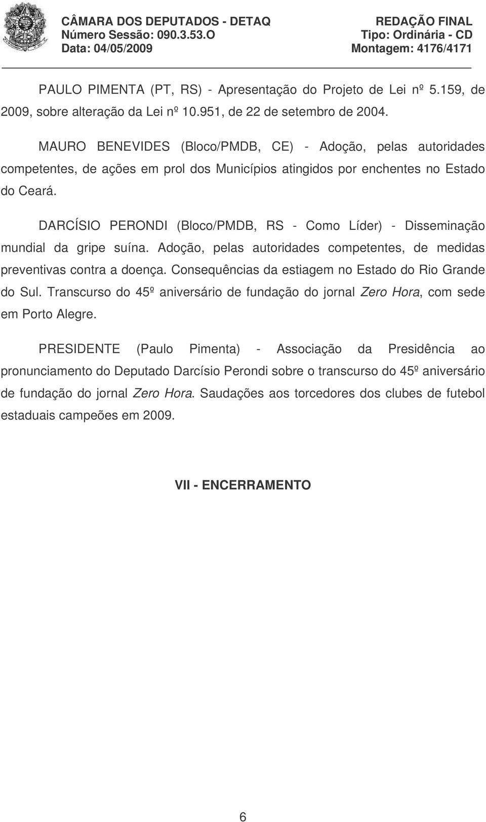 DARCÍSIO PERONDI (Bloco/PMDB, RS - Como Líder) - Disseminação mundial da gripe suína. Adoção, pelas autoridades competentes, de medidas preventivas contra a doença.