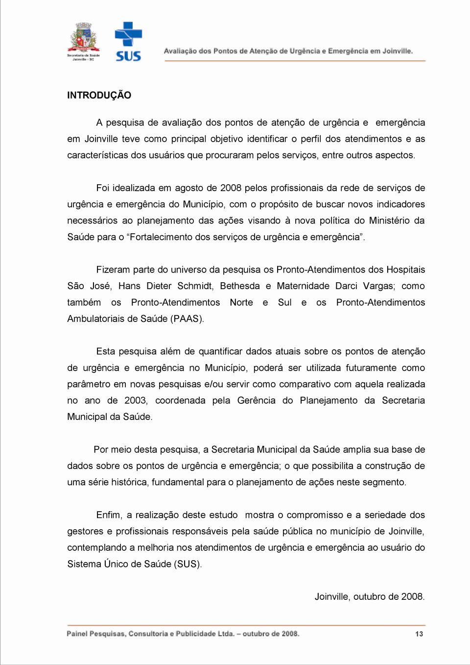 Foi idealizada em agosto de 2008 pelos profissionais da rede de serviços de urgência e emergência do Município, com o propósito de buscar novos indicadores necessários ao planejamento das ações