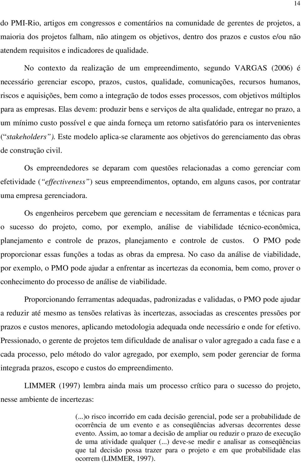 No contexto da realização de um empreendimento, segundo VARGAS (2006) é necessário gerenciar escopo, prazos, custos, qualidade, comunicações, recursos humanos, riscos e aquisições, bem como a