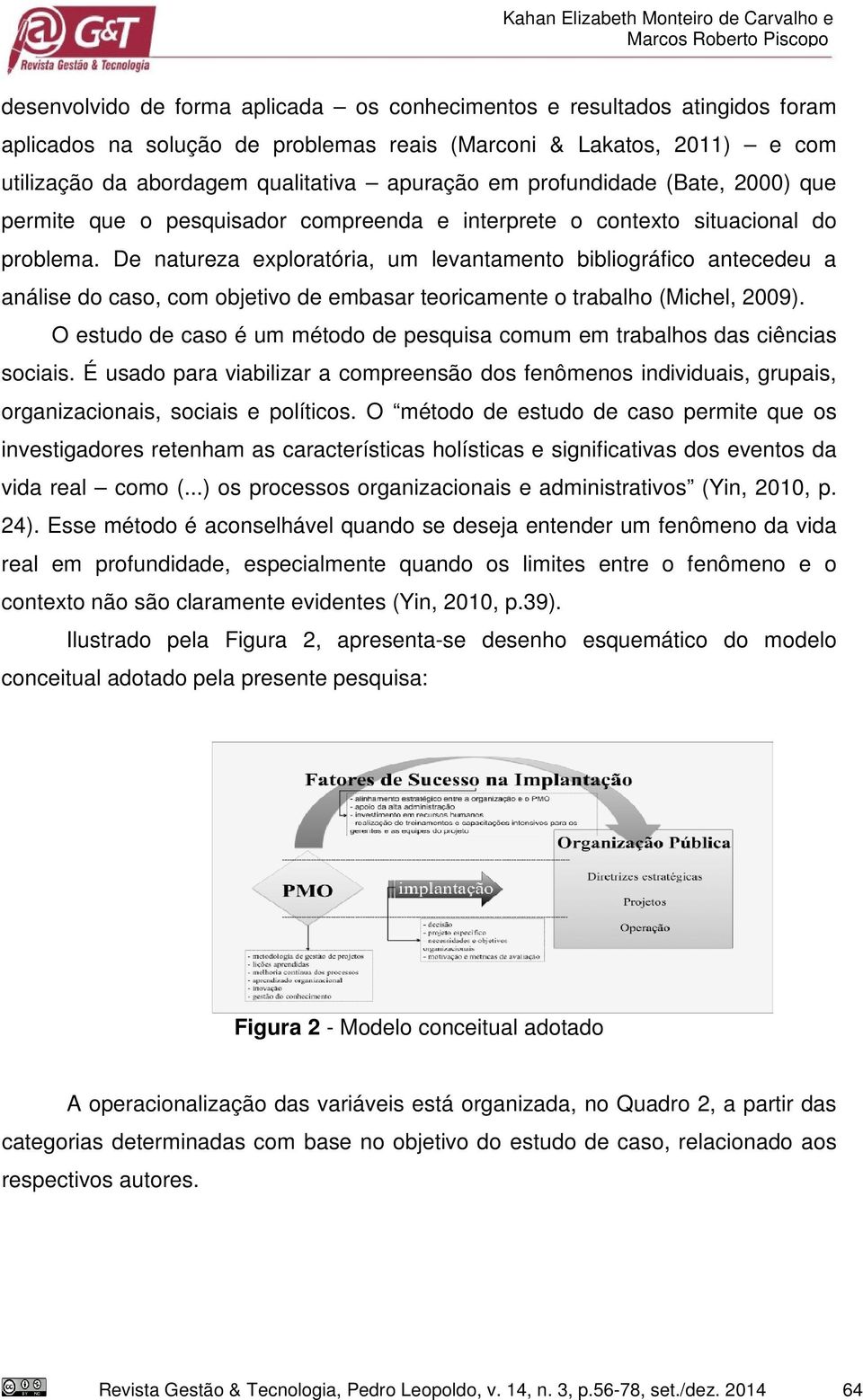 De natureza exploratória, um levantamento bibliográfico antecedeu a análise do caso, com objetivo de embasar teoricamente o trabalho (Michel, 2009).