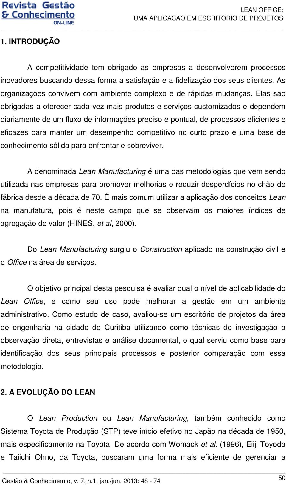 Elas são obrigadas a oferecer cada vez mais produtos e serviços customizados e dependem diariamente de um fluxo de informações preciso e pontual, de processos eficientes e eficazes para manter um