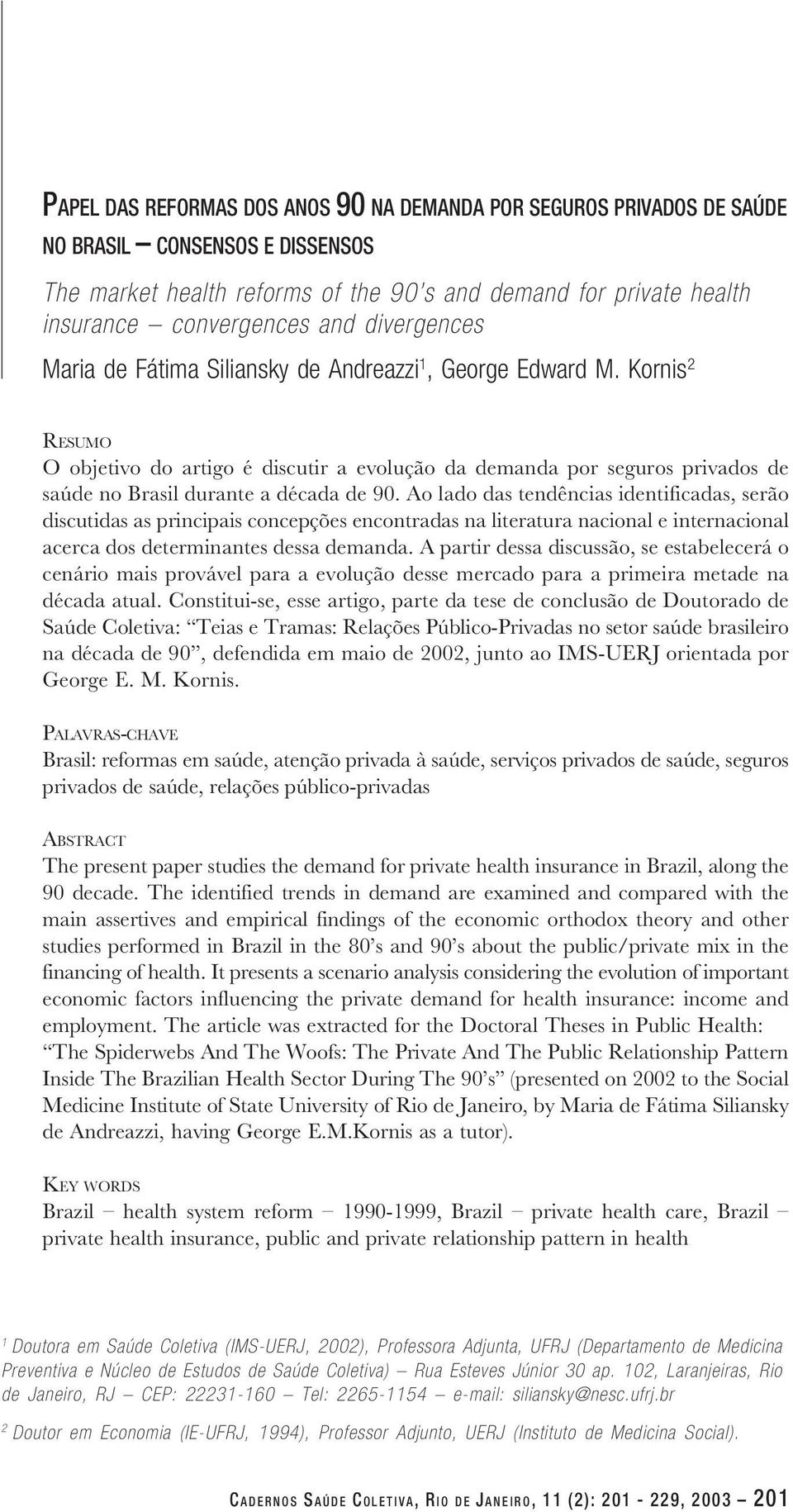 Kornis 2 RESUMO O objetivo do artigo é discutir a evolução da demanda por seguros privados de saúde no Brasil durante a década de 90.