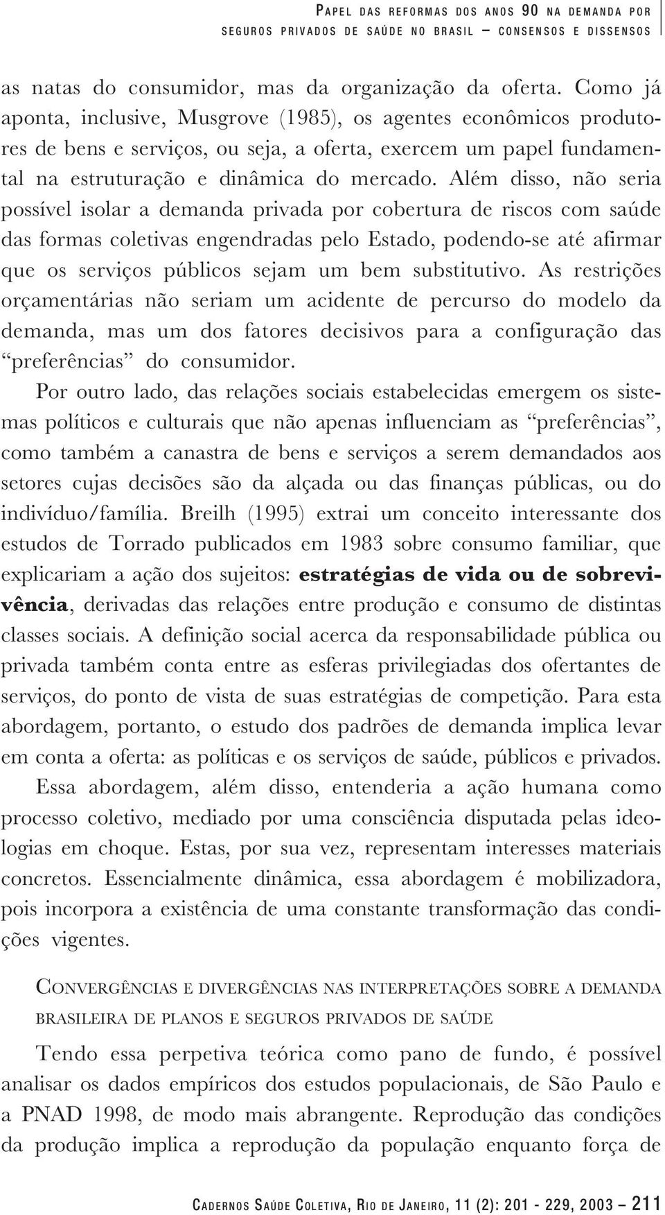 Além disso, não seria possível isolar a demanda privada por cobertura de riscos com saúde das formas coletivas engendradas pelo Estado, podendo-se até afirmar que os serviços públicos sejam um bem