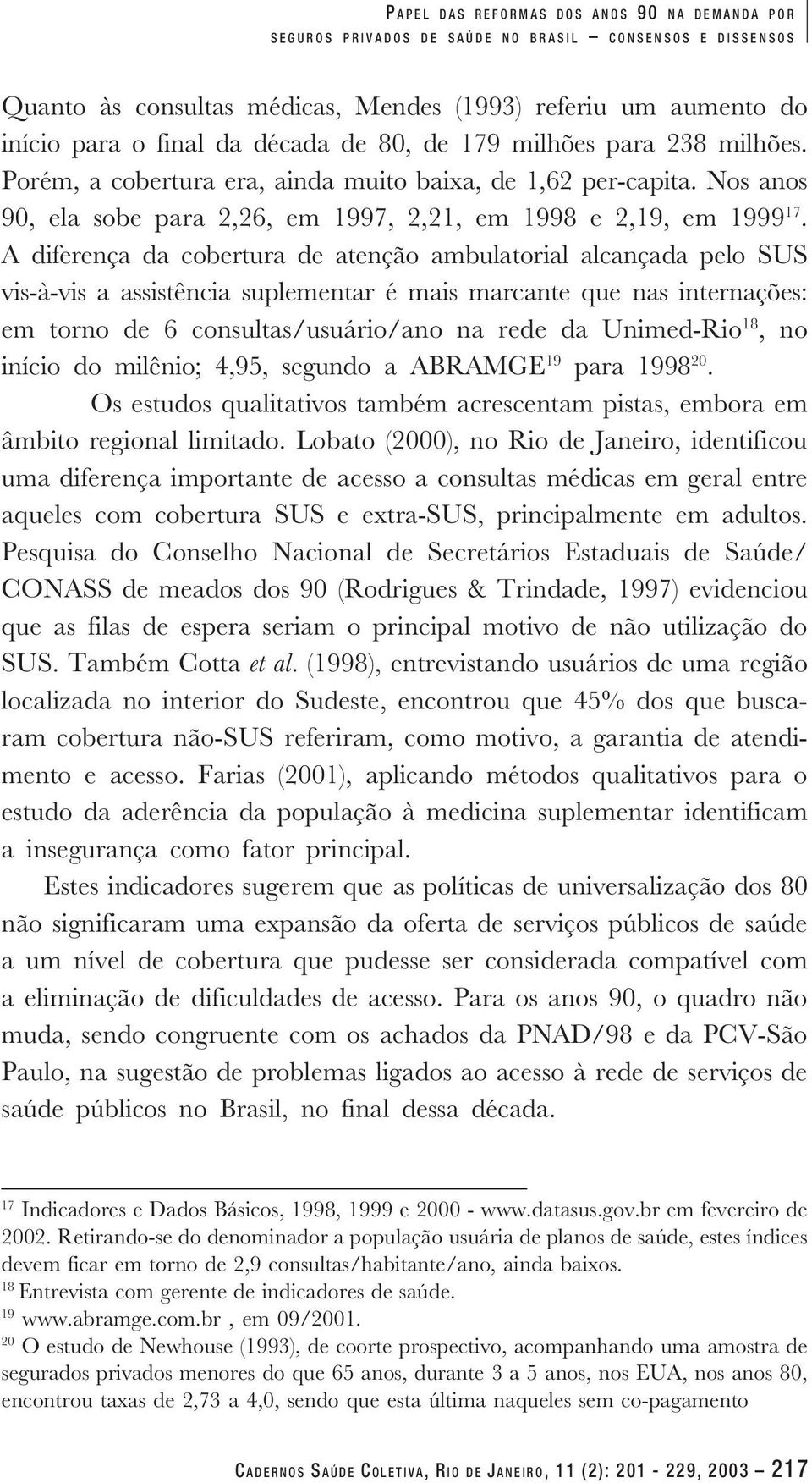 A diferença da cobertura de atenção ambulatorial alcançada pelo SUS vis-à-vis a assistência suplementar é mais marcante que nas internações: em torno de 6 consultas/usuário/ano na rede da Unimed-Rio