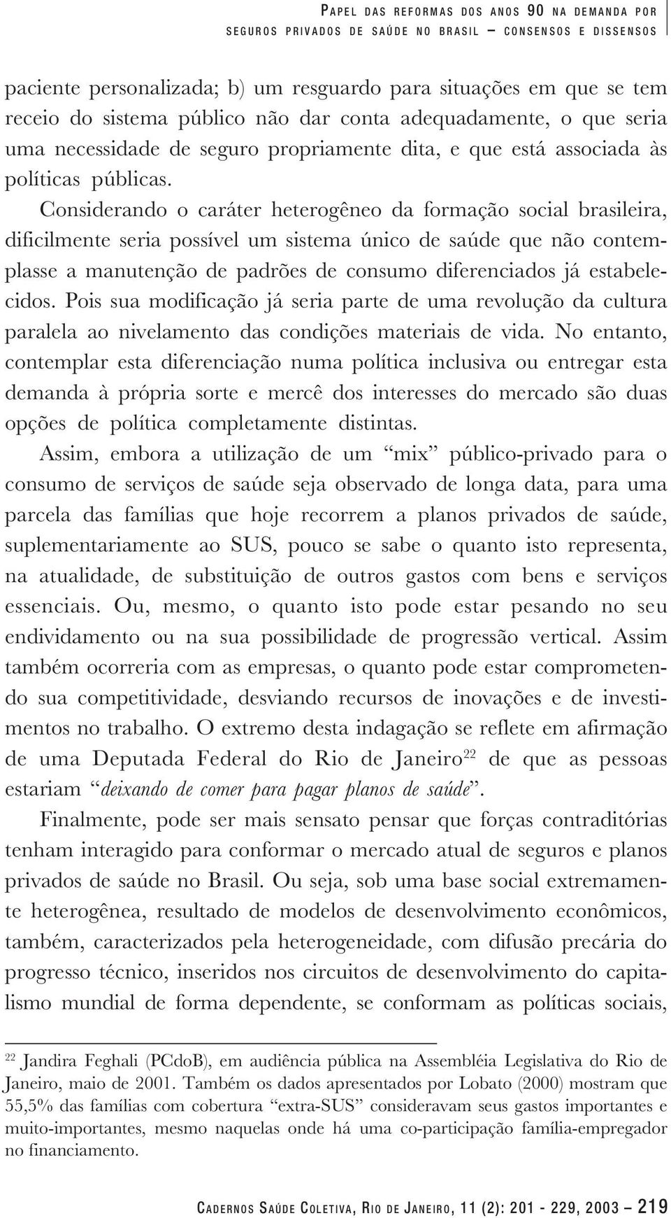 Considerando o caráter heterogêneo da formação social brasileira, dificilmente seria possível um sistema único de saúde que não contemplasse a manutenção de padrões de consumo diferenciados já