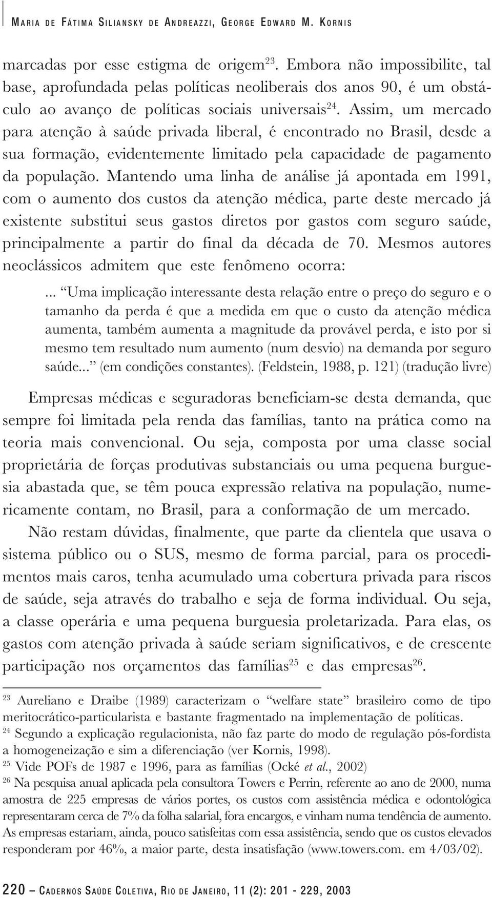 Assim, um mercado para atenção à saúde privada liberal, é encontrado no Brasil, desde a sua formação, evidentemente limitado pela capacidade de pagamento da população.