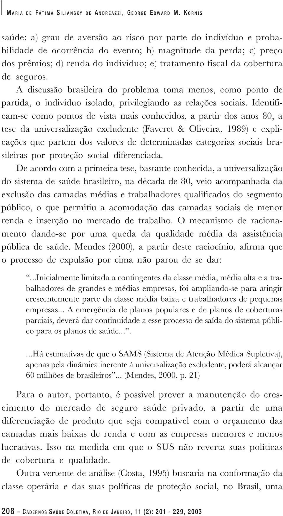 cobertura de seguros. A discussão brasileira do problema toma menos, como ponto de partida, o indivíduo isolado, privilegiando as relações sociais.