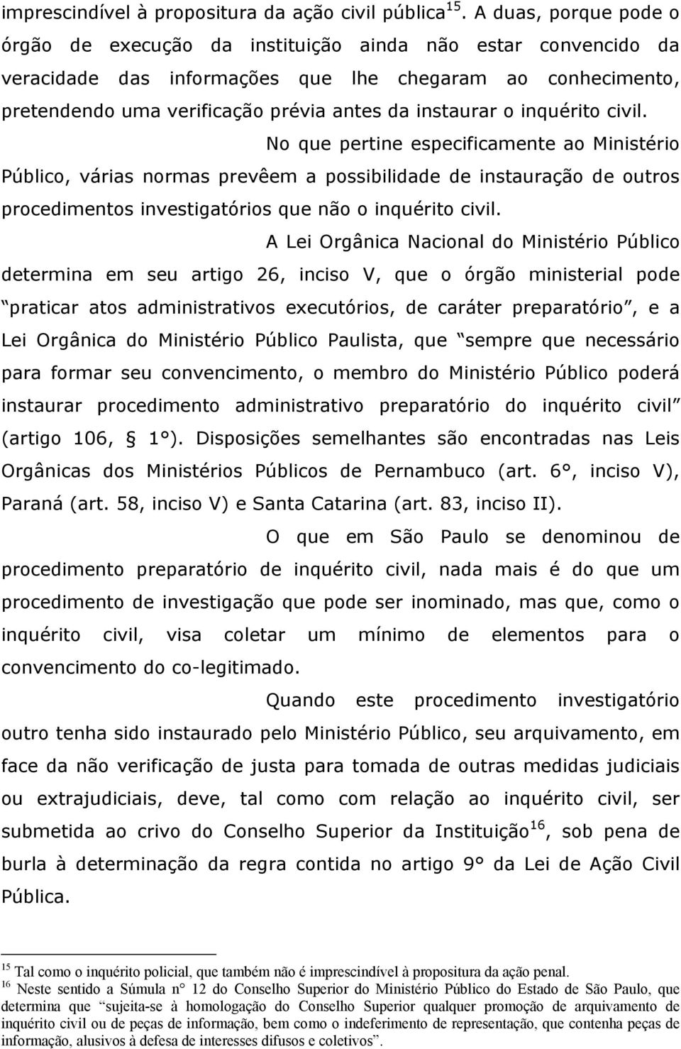 o inquérito civil. No que pertine especificamente ao Ministério Público, várias normas prevêem a possibilidade de instauração de outros procedimentos investigatórios que não o inquérito civil.