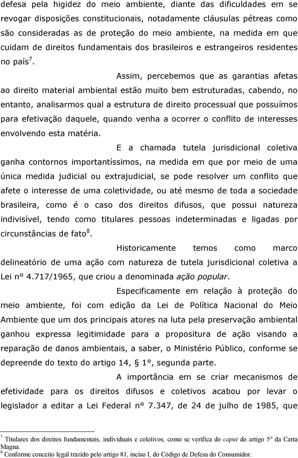 Assim, percebemos que as garantias afetas ao direito material ambiental estão muito bem estruturadas, cabendo, no entanto, analisarmos qual a estrutura de direito processual que possuímos para