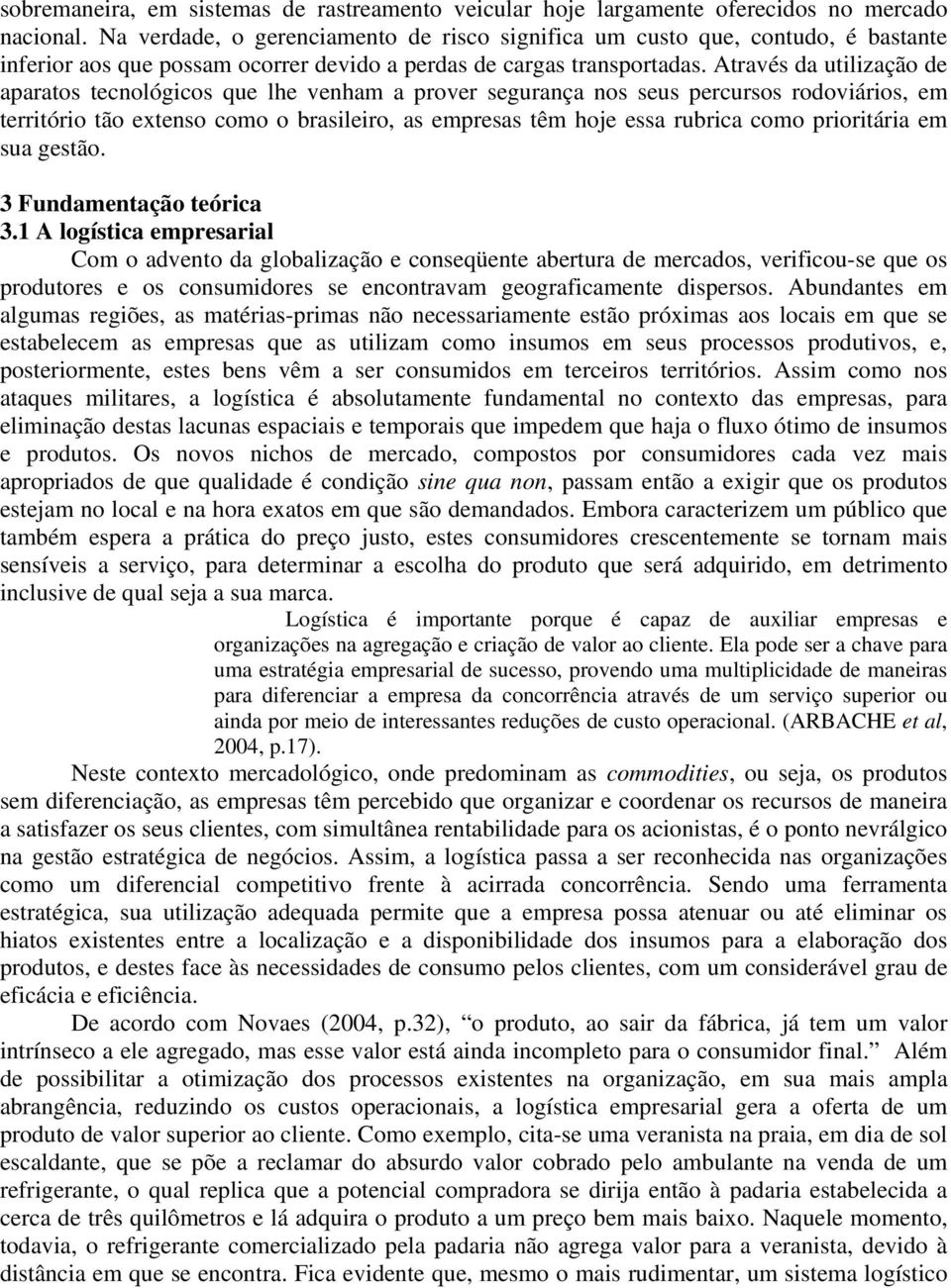 Através da utilização de aparatos tecnológicos que lhe venham a prover segurança nos seus percursos rodoviários, em território tão extenso como o brasileiro, as empresas têm hoje essa rubrica como