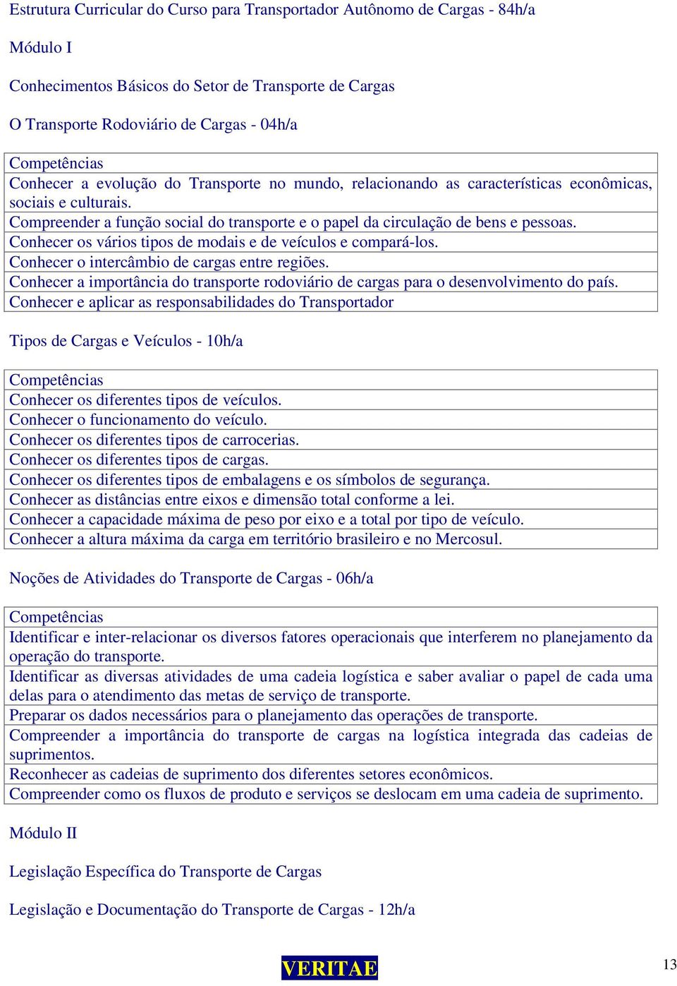 Conhecer os vários tipos de modais e de veículos e compará-los. Conhecer o intercâmbio de cargas entre regiões.