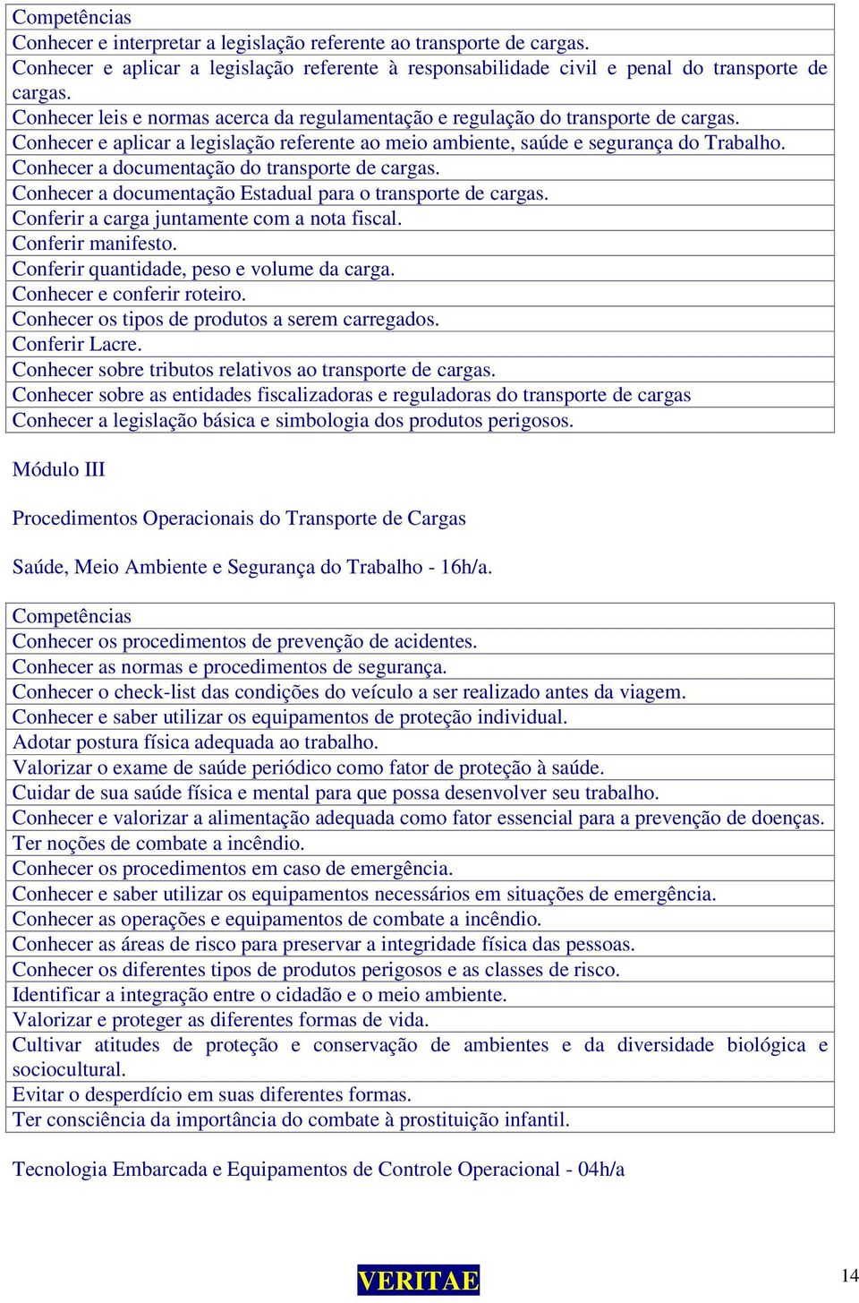 Conhecer a documentação do transporte de cargas. Conhecer a documentação Estadual para o transporte de cargas. Conferir a carga juntamente com a nota fiscal. Conferir manifesto.