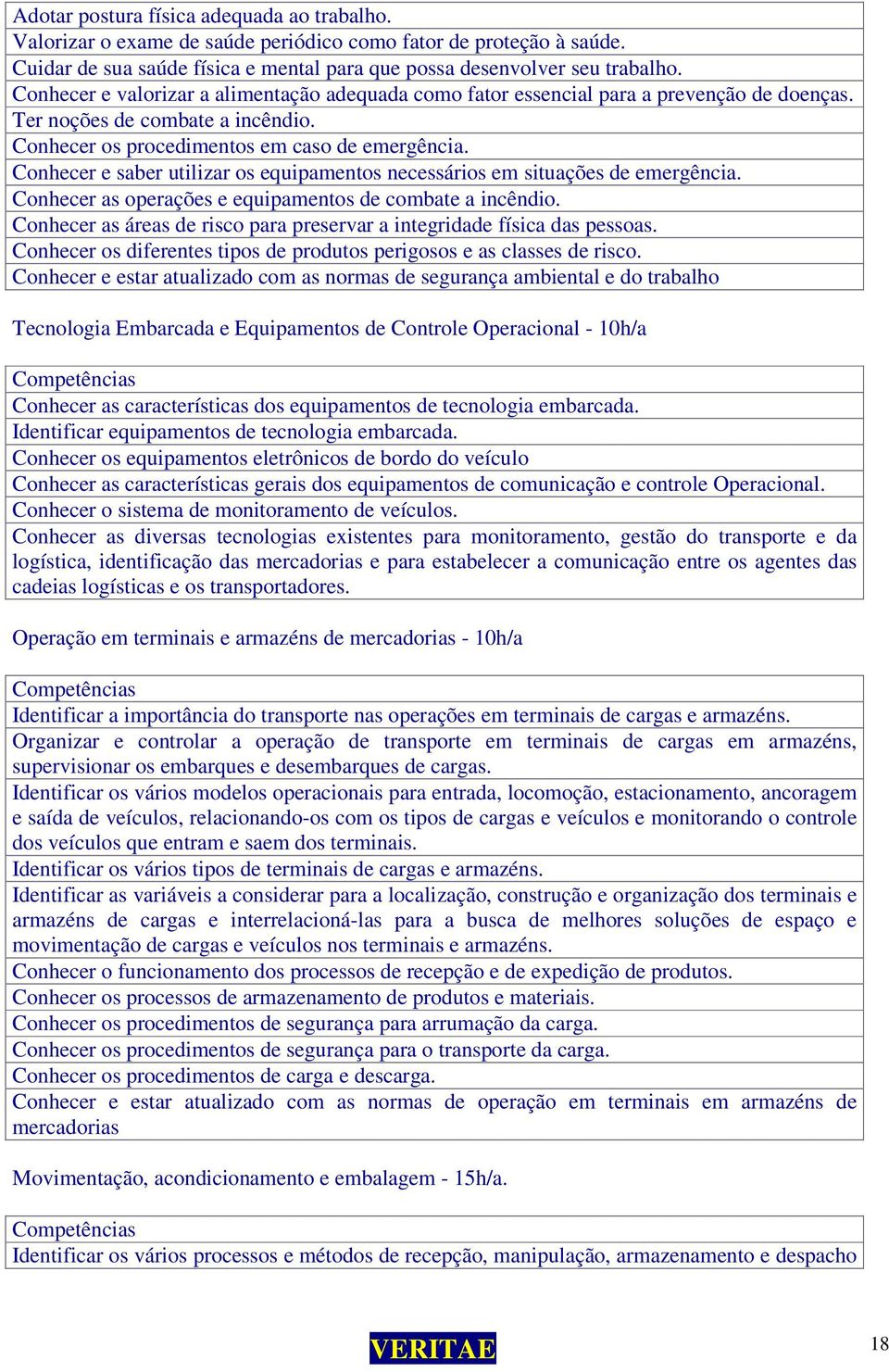 Conhecer e saber utilizar os equipamentos necessários em situações de emergência. Conhecer as operações e equipamentos de combate a incêndio.