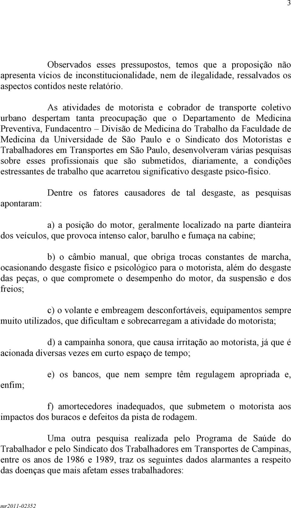 Medicina da Universidade de São Paulo e o Sindicato dos Motoristas e Trabalhadores em Transportes em São Paulo, desenvolveram várias pesquisas sobre esses profissionais que são submetidos,