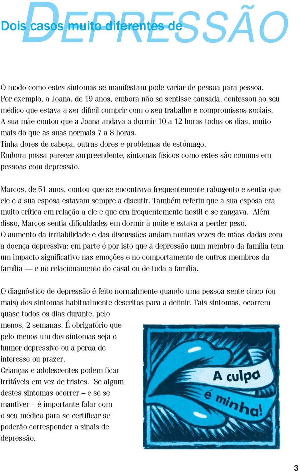 A sua mãe contou que a Joana andava a dormir 10 a 12 horas todos os dias, muito mais do que as suas normais 7 a 8 horas. Tinha dores de cabeça, outras dores e problemas de estômago.