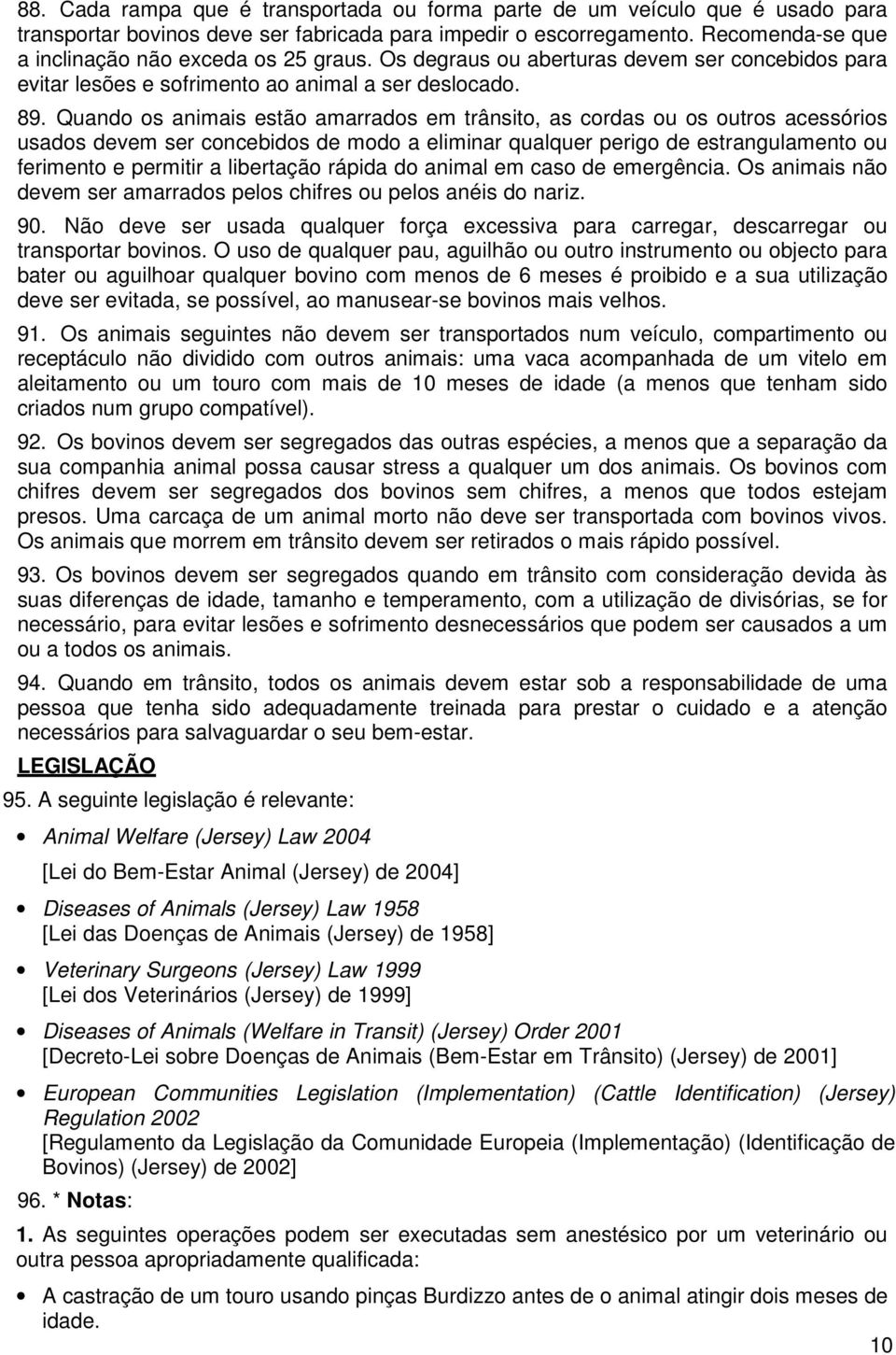 Quando os animais estão amarrados em trânsito, as cordas ou os outros acessórios usados devem ser concebidos de modo a eliminar qualquer perigo de estrangulamento ou ferimento e permitir a libertação