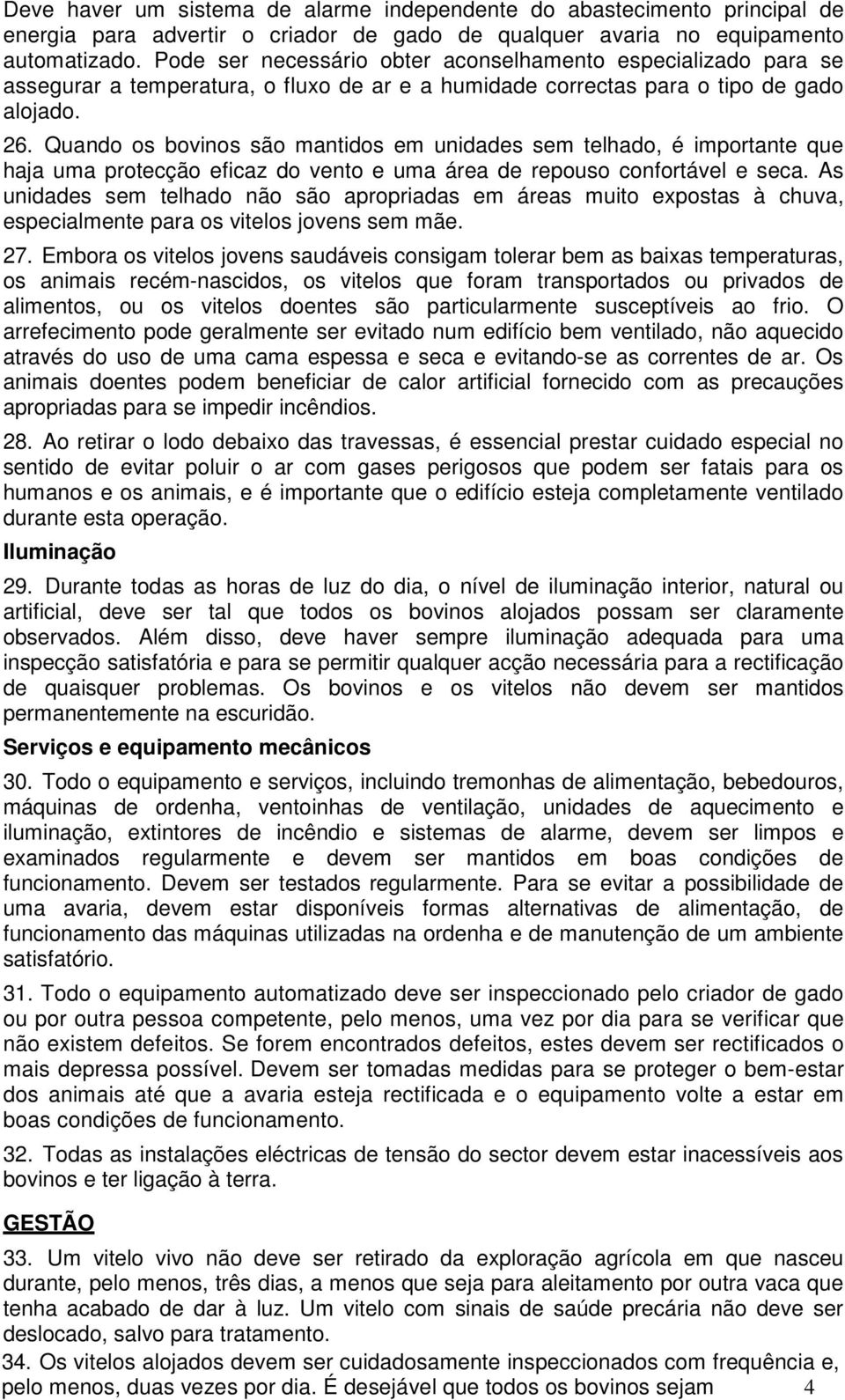 Quando os bovinos são mantidos em unidades sem telhado, é importante que haja uma protecção eficaz do vento e uma área de repouso confortável e seca.