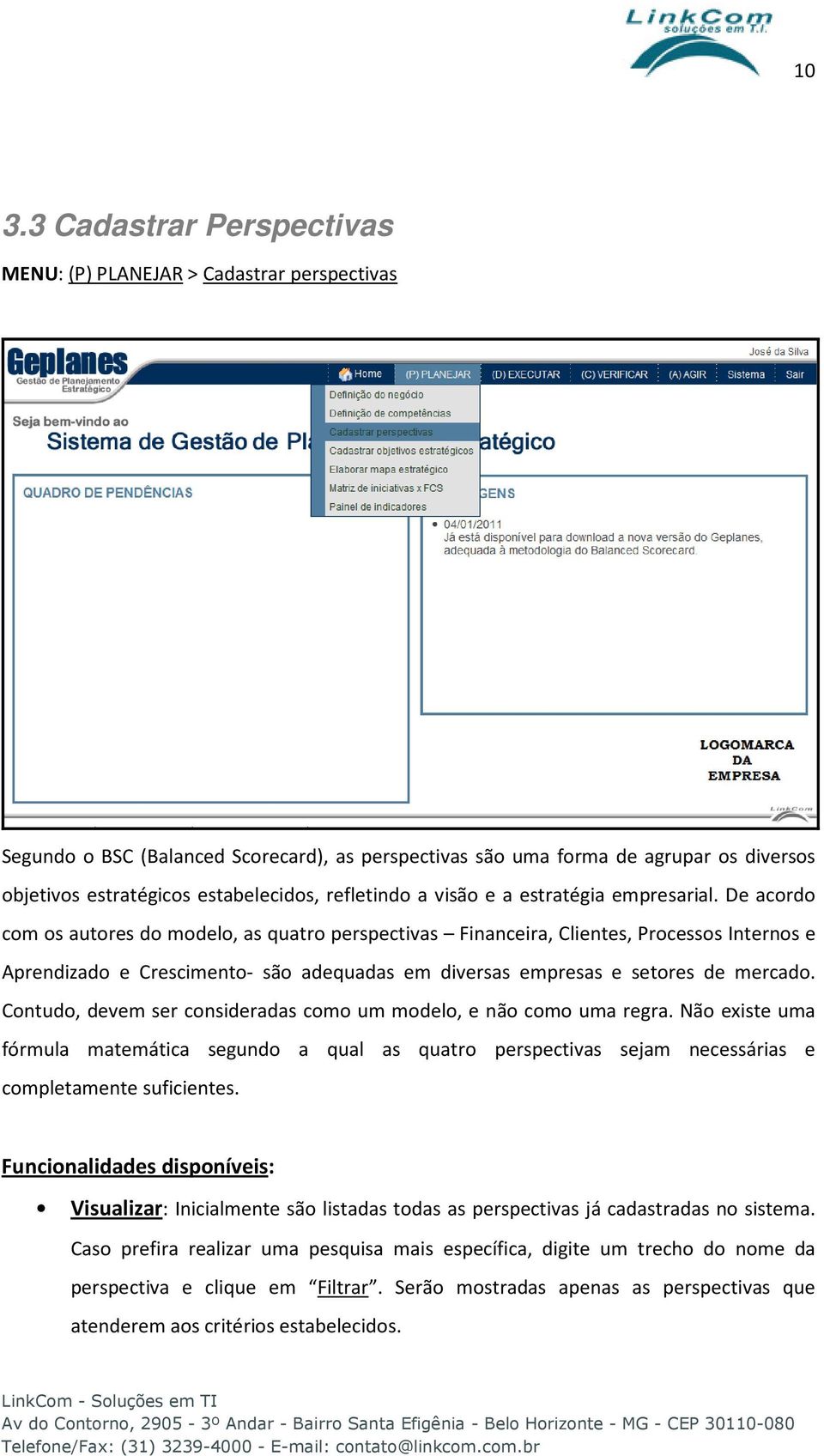 De acordo com os autores do modelo, as quatro perspectivas Financeira, Clientes, Processos Internos e Aprendizado e Crescimento- são adequadas em diversas empresas e setores de mercado.