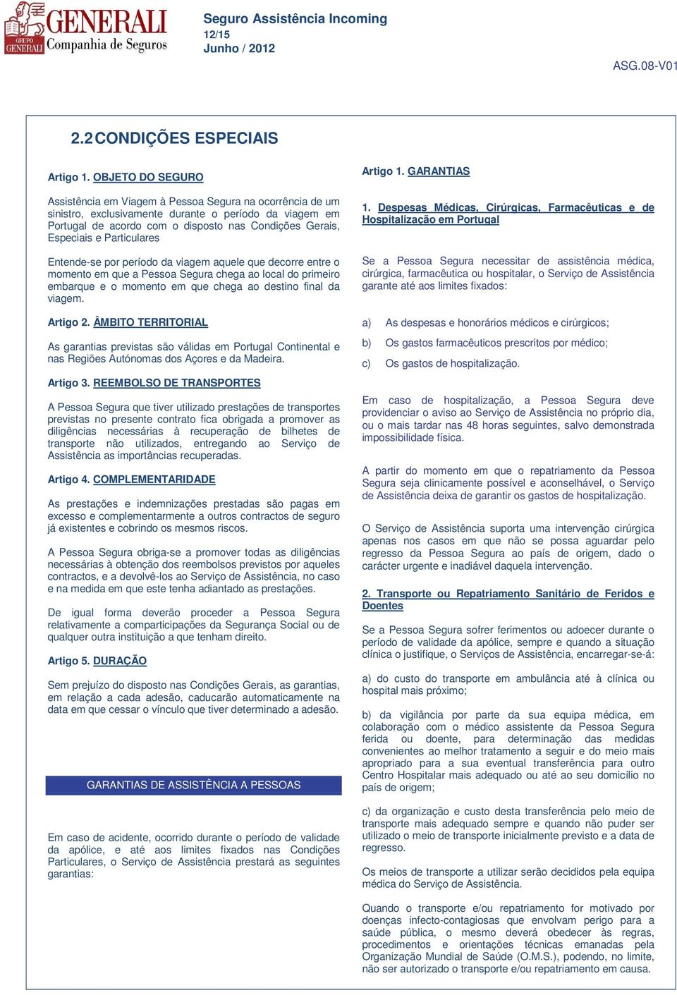 Particulares Entende-se por período da viagem aquele que decorre entre o momento em que a Pessoa Segura chega ao local do primeiro embarque e o momento em que chega ao destino final da viagem.