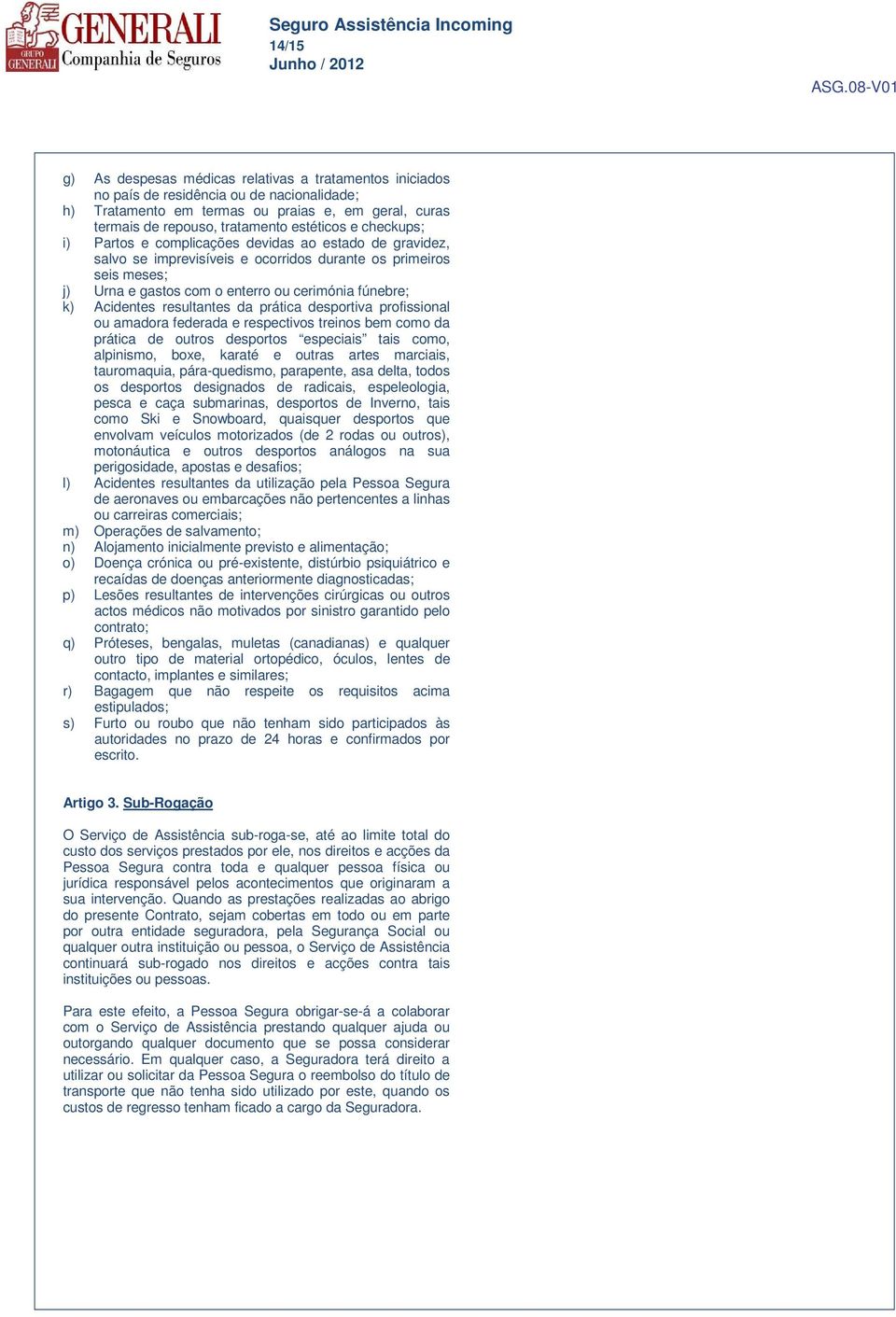 Acidentes resultantes da prática desportiva profissional ou amadora federada e respectivos treinos bem como da prática de outros desportos especiais tais como, alpinismo, boxe, karaté e outras artes