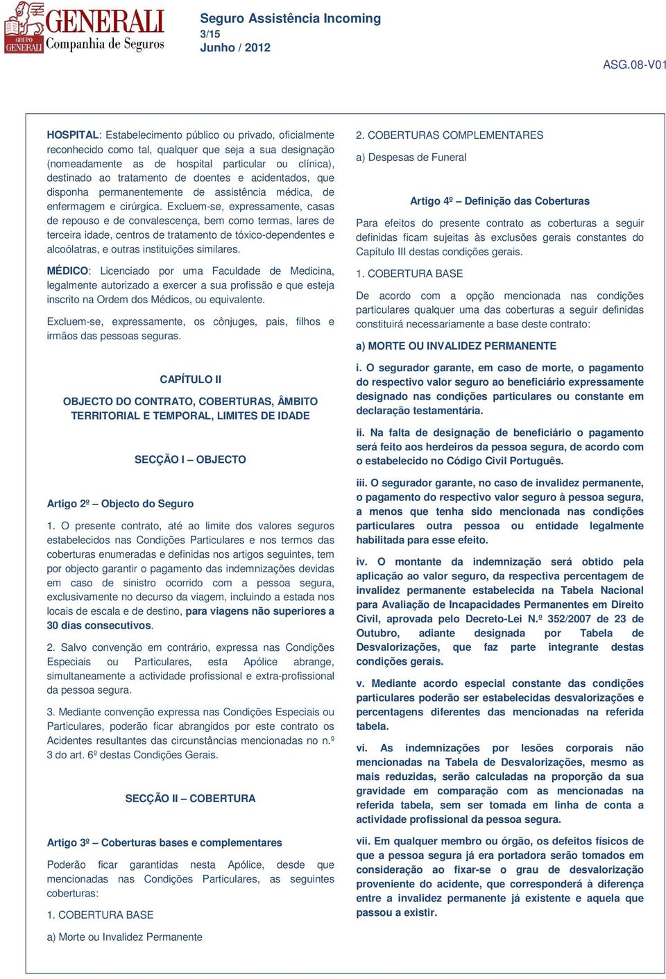 Excluem-se, expressamente, casas de repouso e de convalescença, bem como termas, lares de terceira idade, centros de tratamento de tóxico-dependentes e alcoólatras, e outras instituições similares.