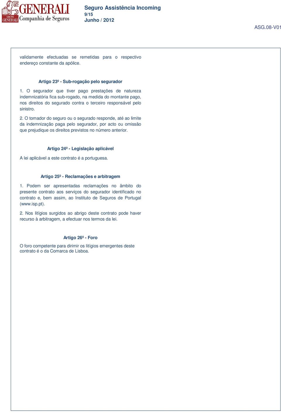 O tomador do seguro ou o segurado responde, até ao limite da indemnização paga pelo segurador, por acto ou omissão que prejudique os direitos previstos no número anterior.