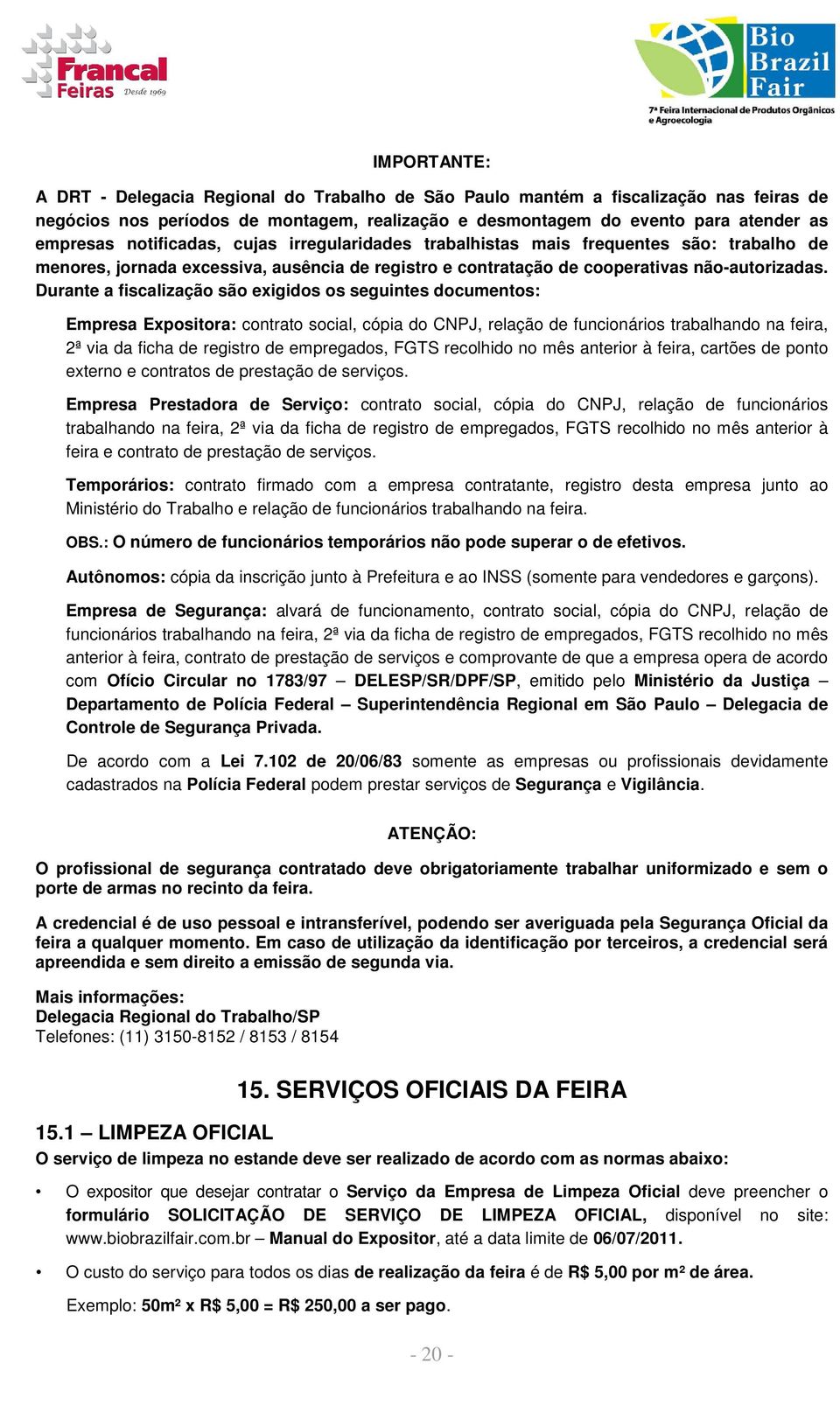 Durante a fiscalização são exigidos os seguintes documentos: Empresa Expositora: contrato social, cópia do CNPJ, relação de funcionários trabalhando na feira, 2ª via da ficha de registro de