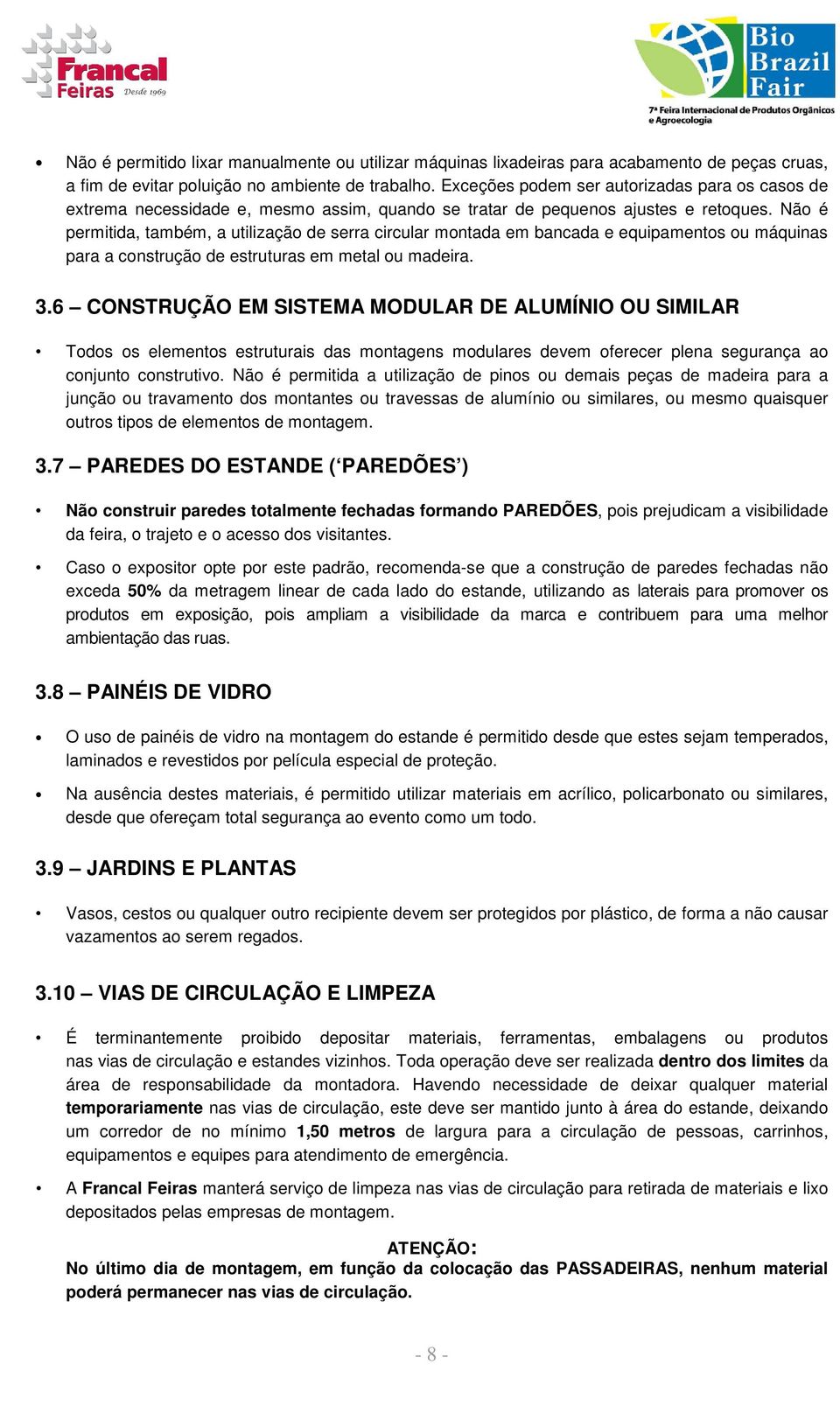 Não é permitida, também, a utilização de serra circular montada em bancada e equipamentos ou máquinas para a construção de estruturas em metal ou madeira. 3.