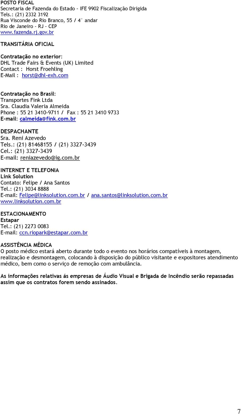 Claudia Valeria Almeida Phone : 55 21 3410-9711 / Fax : 55 21 3410 9733 E-mail: calmeida@fink.com.br DESPACHANTE Sra. Reni Azevedo Tels.: (21) 81468155 / (21) 3327-3439 Cel.