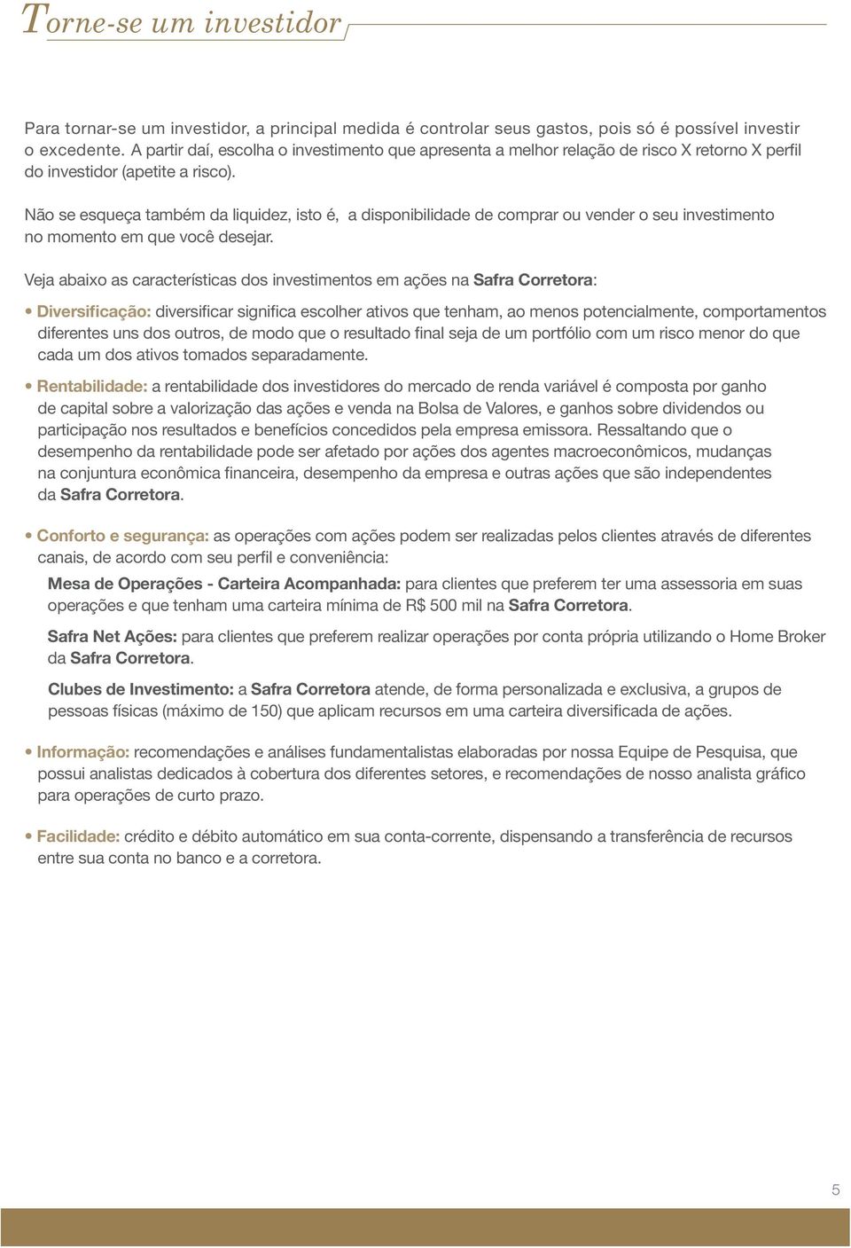 Não se esqueça também da liquidez, isto é, a disponibilidade de comprar ou vender o seu investimento no momento em que você desejar.