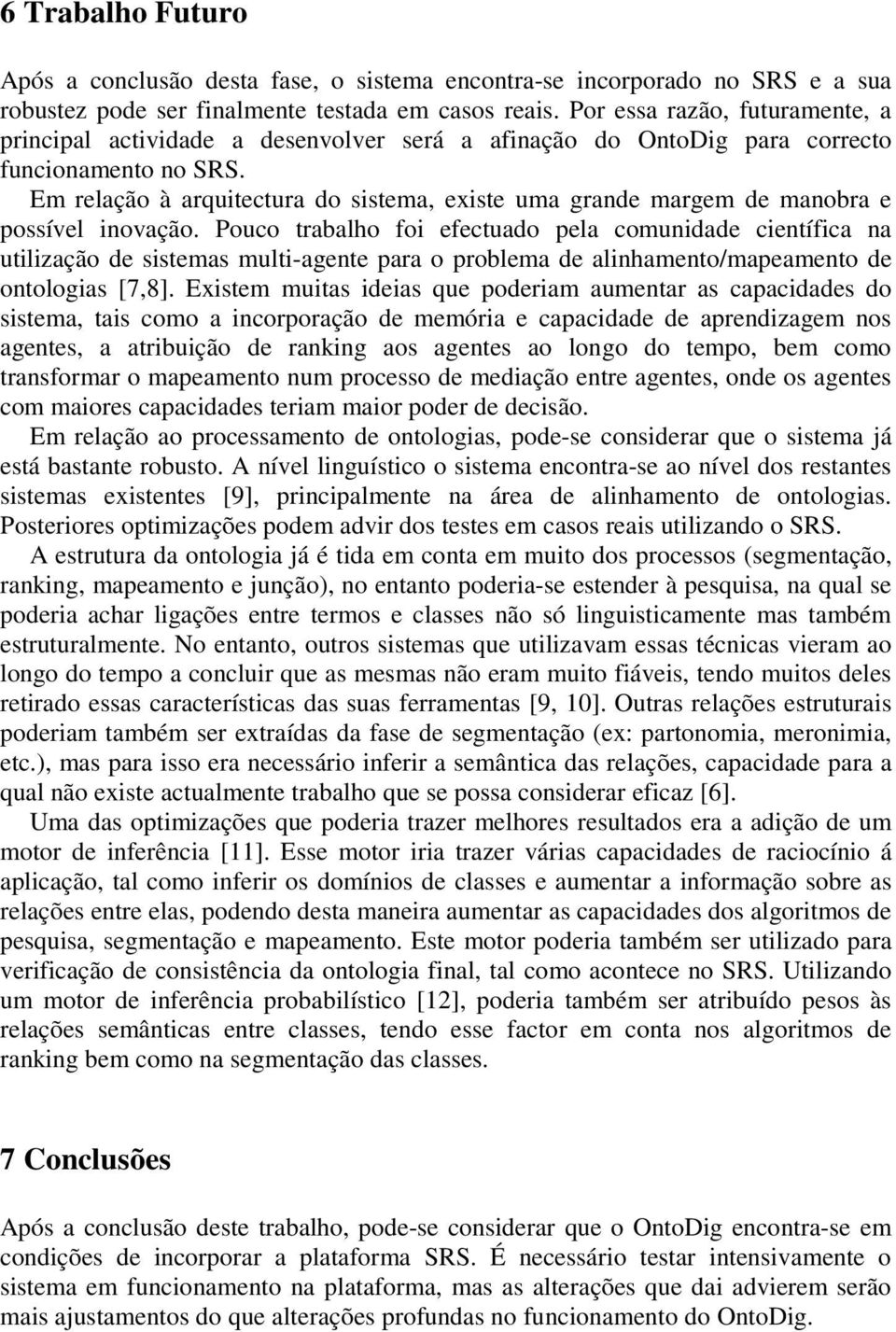 Em relação à arquitectura do sistema, existe uma grande margem de manobra e possível inovação.