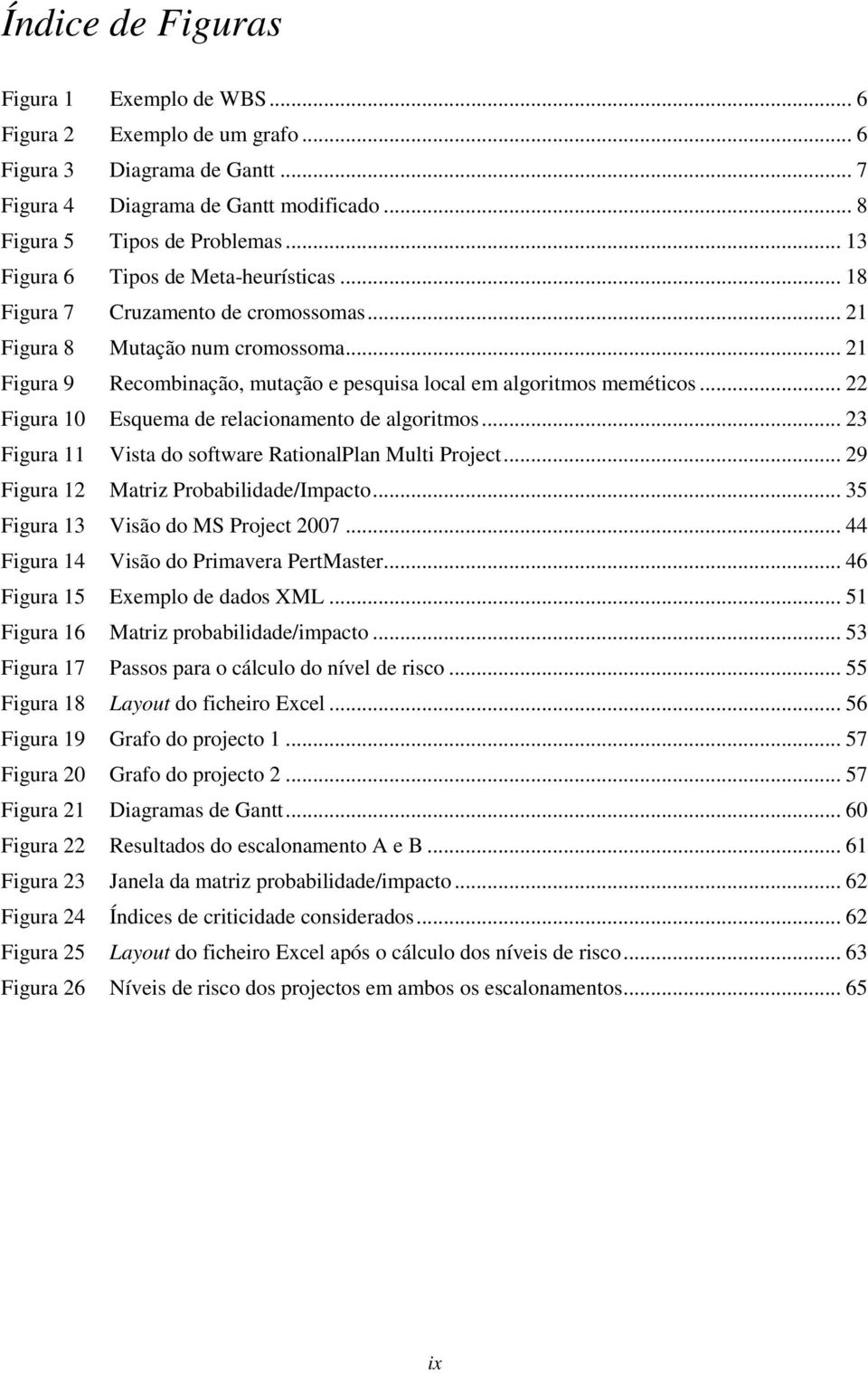 .. 22 Figura 10 Esquema de relacionamento de algoritmos... 23 Figura 11 Vista do software RationalPlan Multi Project... 29 Figura 12 Matriz Probabilidade/Impacto.