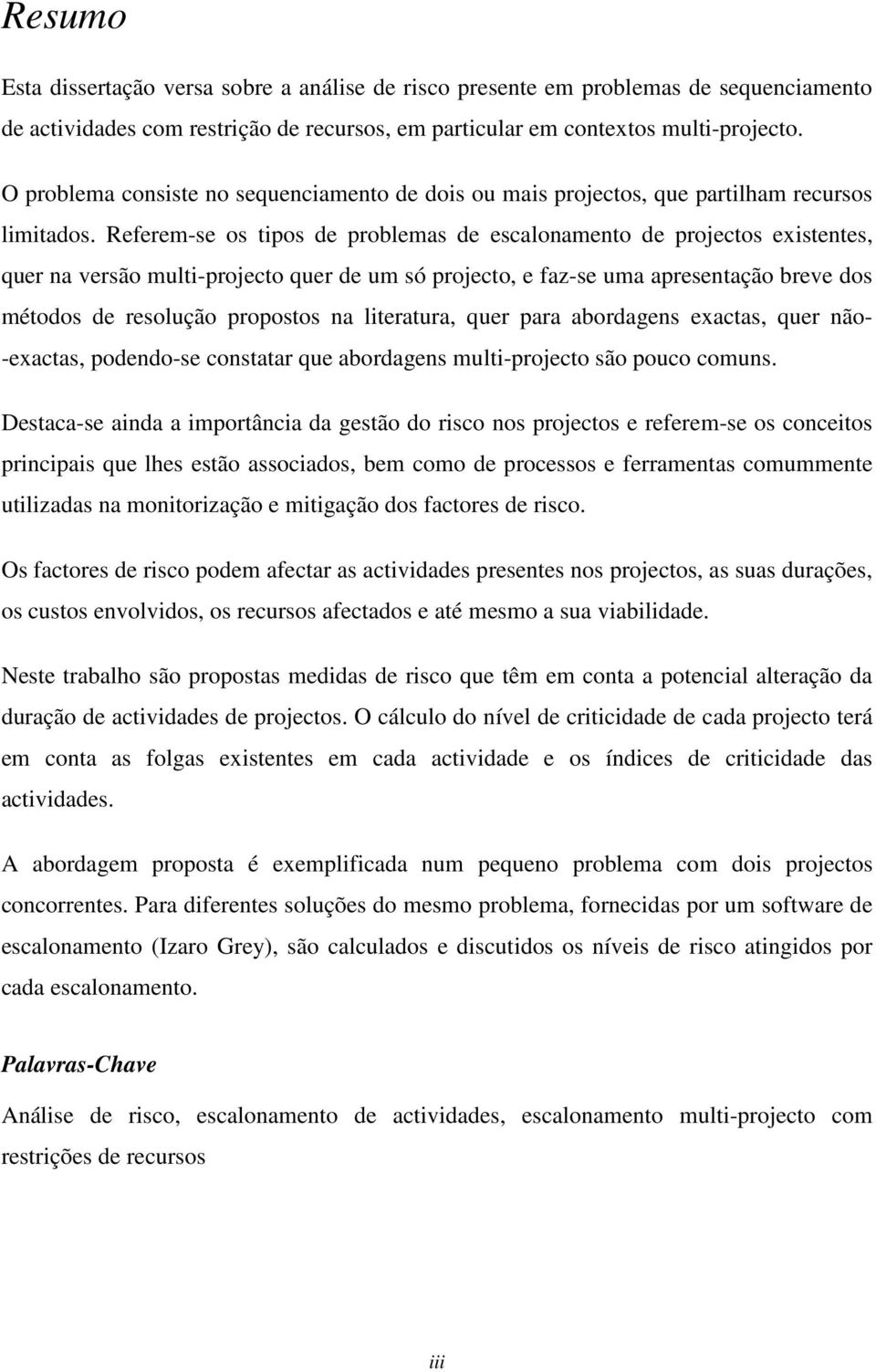 Referem-se os tipos de problemas de escalonamento de projectos existentes, quer na versão multi-projecto quer de um só projecto, e faz-se uma apresentação breve dos métodos de resolução propostos na