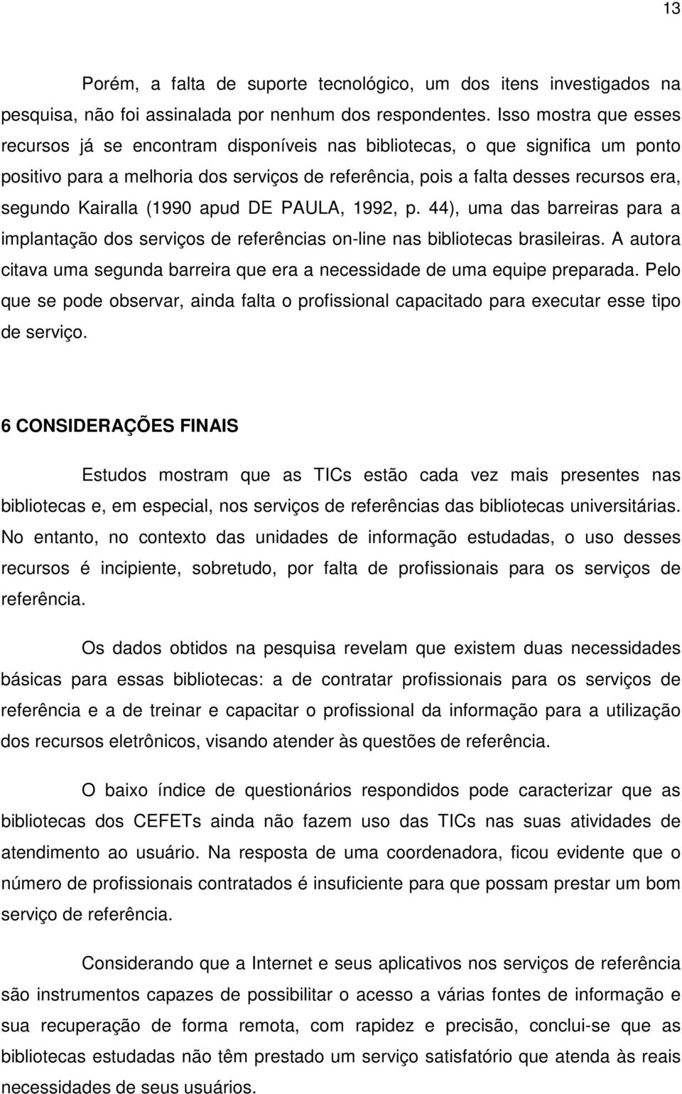 Kairalla (1990 apud DE PAULA, 1992, p. 44), uma das barreiras para a implantação dos serviços de referências on-line nas bibliotecas brasileiras.