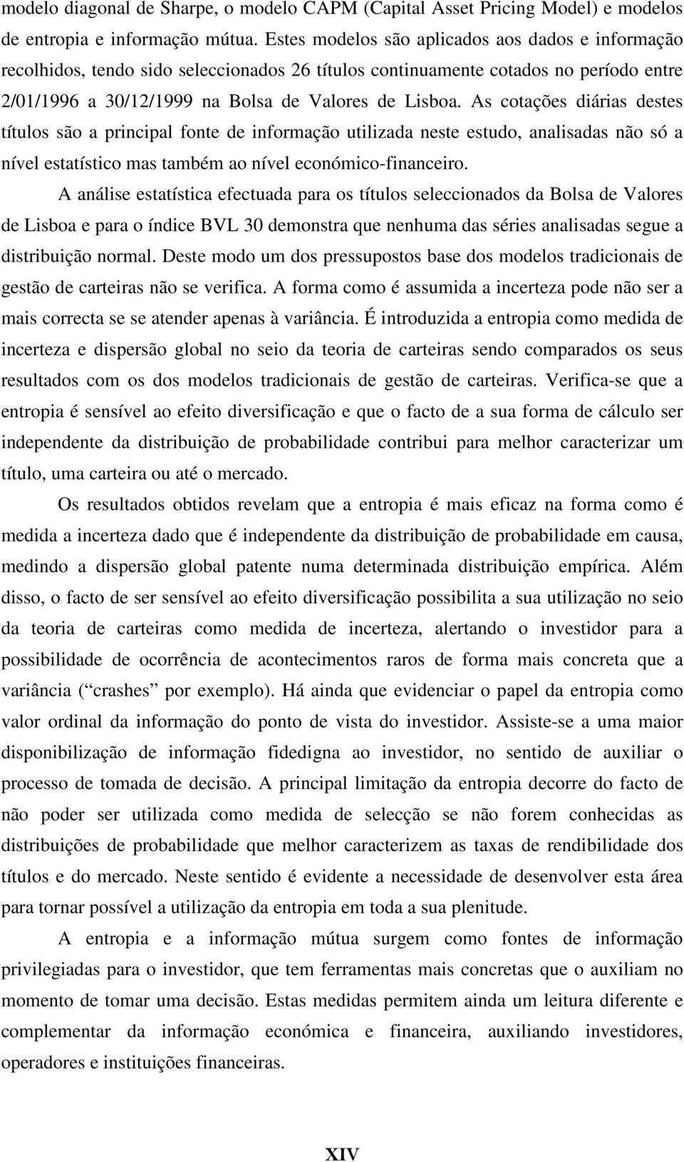 As cotações diárias destes títulos são a principal fonte de informação utilizada neste estudo, analisadas não só a nível estatístico mas também ao nível económico-financeiro.