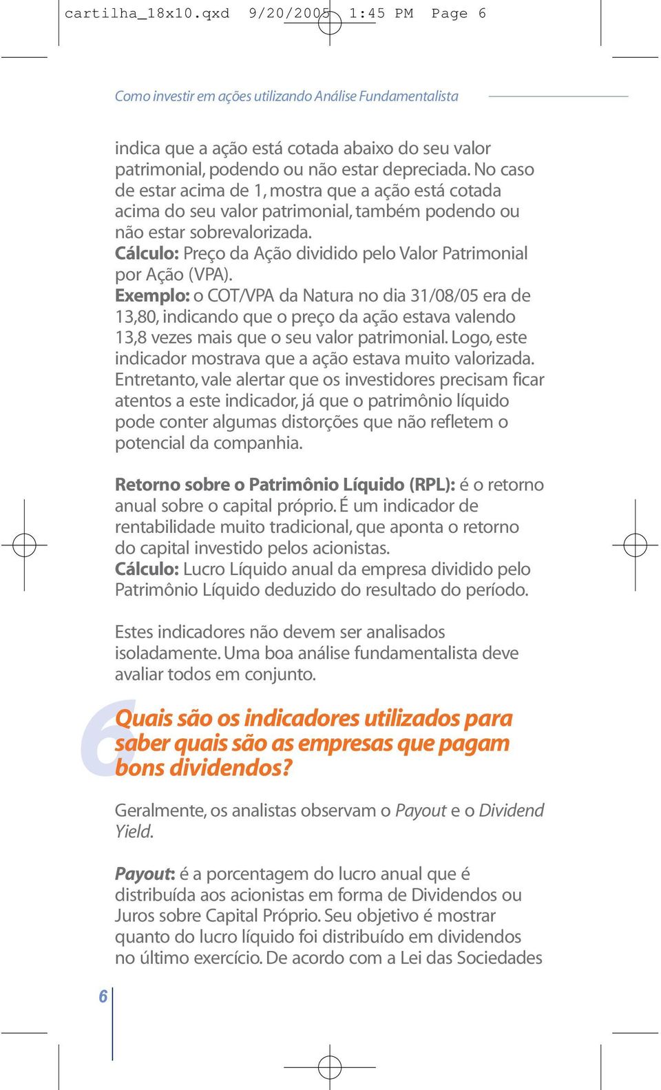 No caso de estar acima de 1, mostra que a ação está cotada acima do seu valor patrimonial, também podendo ou não estar sobrevalorizada.