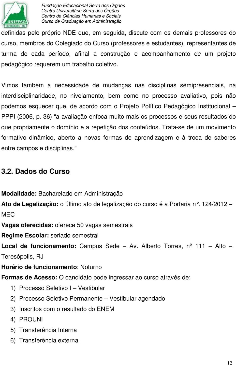 Vimos também a necessidade de mudanças nas disciplinas semipresenciais, na interdisciplinaridade, no nivelamento, bem como no processo avaliativo, pois não podemos esquecer que, de acordo com o