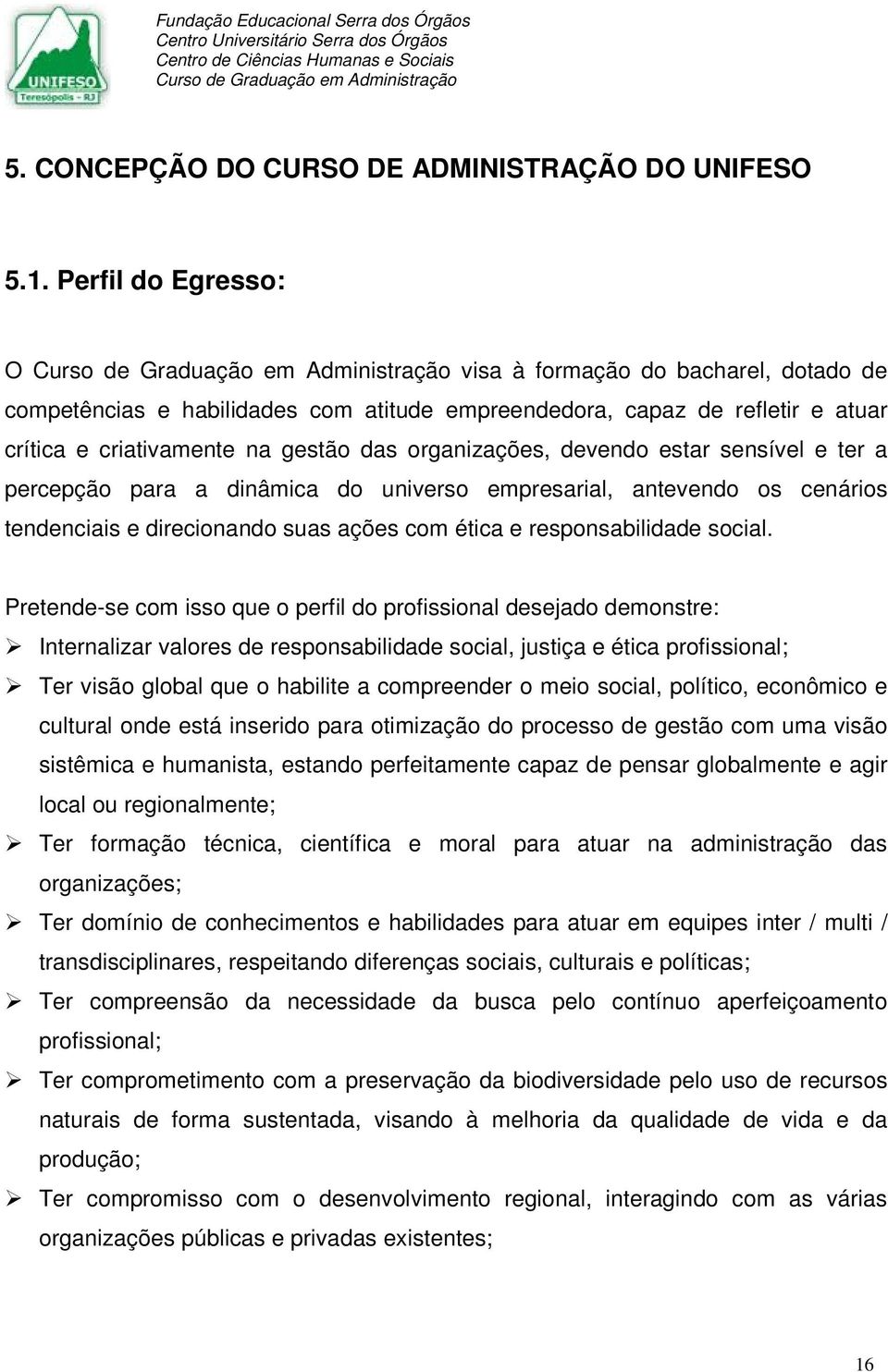 estar sensível e ter a percepção para a dinâmica do universo empresarial, antevendo os cenários tendenciais e direcionando suas ações com ética e responsabilidade social.