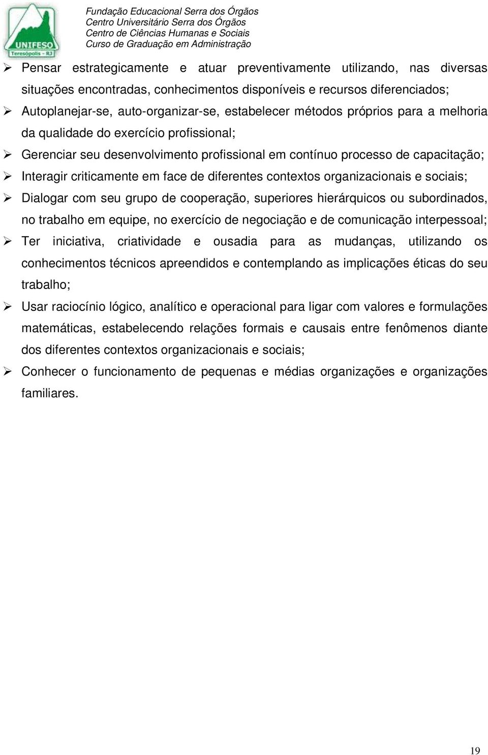 contextos organizacionais e sociais; Dialogar com seu grupo de cooperação, superiores hierárquicos ou subordinados, no trabalho em equipe, no exercício de negociação e de comunicação interpessoal;