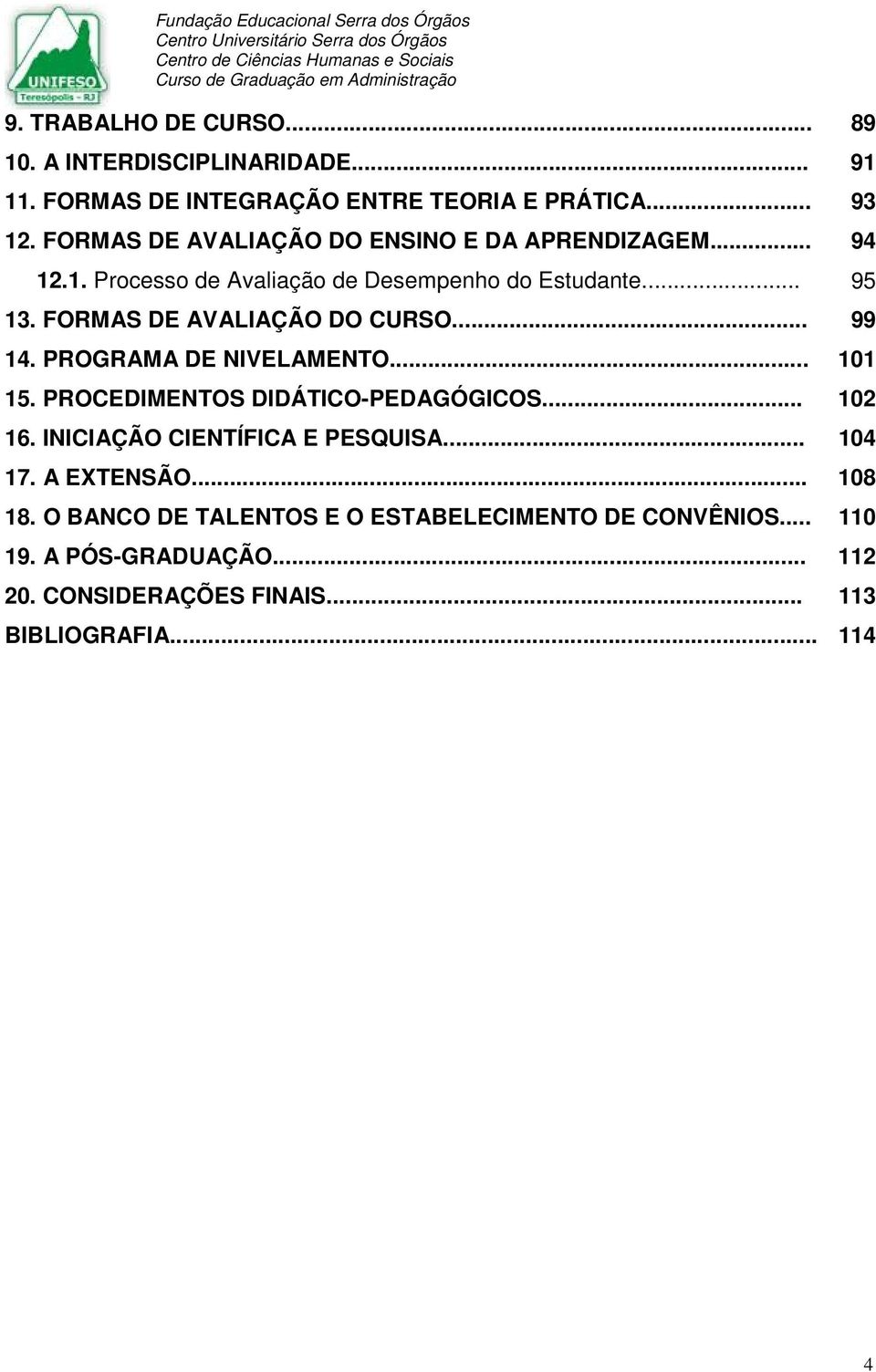 FORMAS DE AVALIAÇÃO DO CURSO... 99 14. PROGRAMA DE NIVELAMENTO... 101 15. PROCEDIMENTOS DIDÁTICO-PEDAGÓGICOS... 102 16.