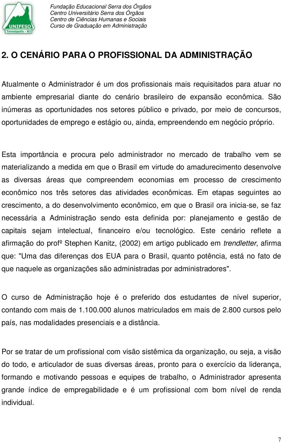 Esta importância e procura pelo administrador no mercado de trabalho vem se materializando a medida em que o Brasil em virtude do amadurecimento desenvolve as diversas áreas que compreendem economias