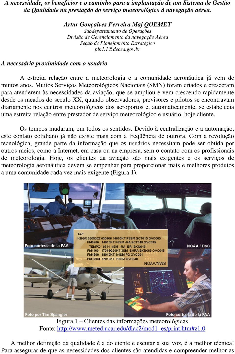 br A estreita relação entre a meteorologia e a comunidade aeronáutica já vem de muitos anos.