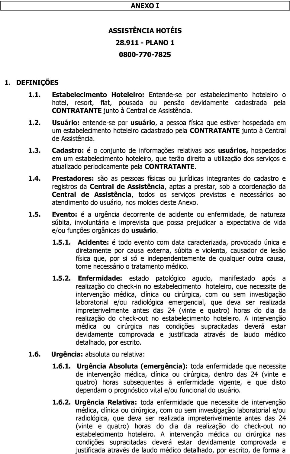 1.2. Usuário: entende-se por usuário, a pessoa física que estiver hospedada em um estabelecimento hoteleiro cadastrado pela CONTRATANTE junto à Central de Assistência. 1.3.